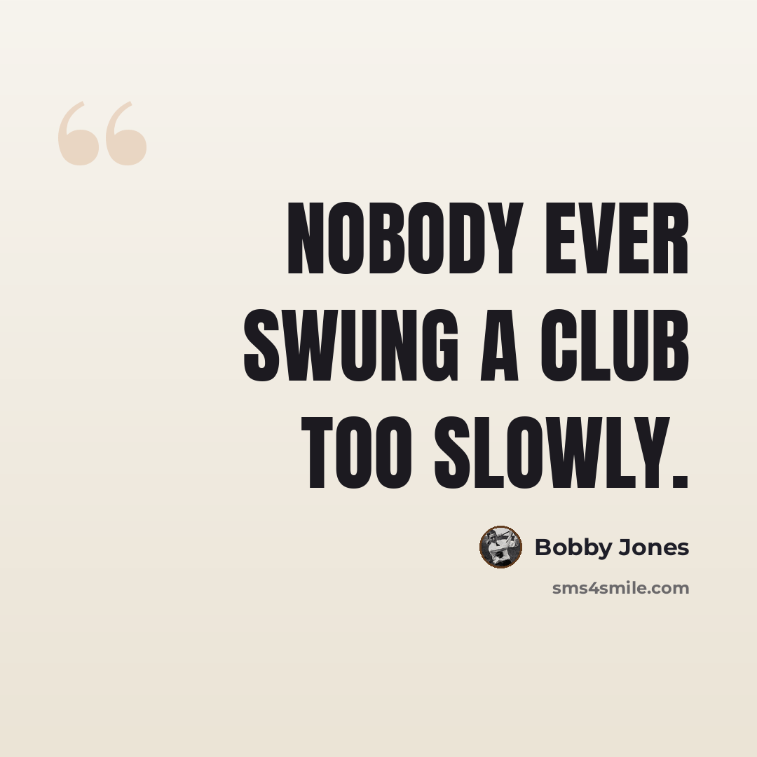 “Nobody ever swung a club too slowly.” quote by Bobby Jones