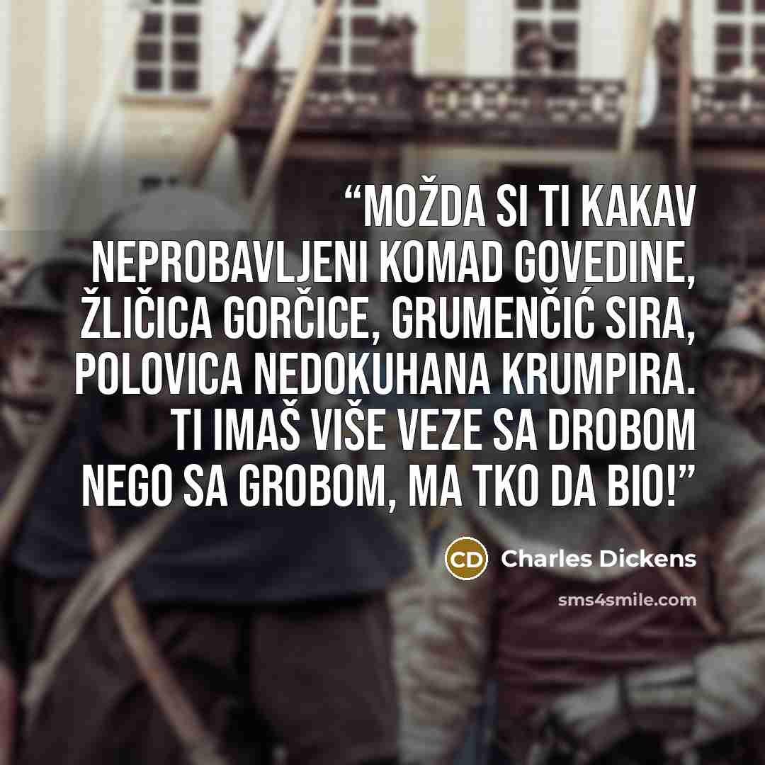 “Možda si ti kakav neprobavljeni komad govedine, žličica gorčice, grumenčić sira, polovica nedokuhana krumpira. Ti imaš više veze sa drobom nego sa grobom, ma tko da bio!” quote by Charles Dickens