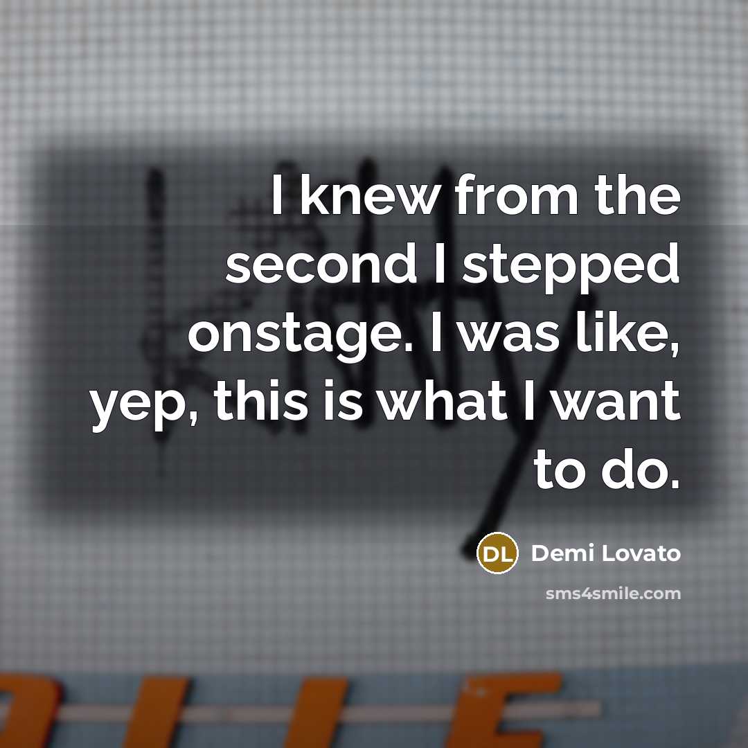 “I knew from the second I stepped onstage. I was like, yep, this is what I want to do.” quote by Demi Lovato