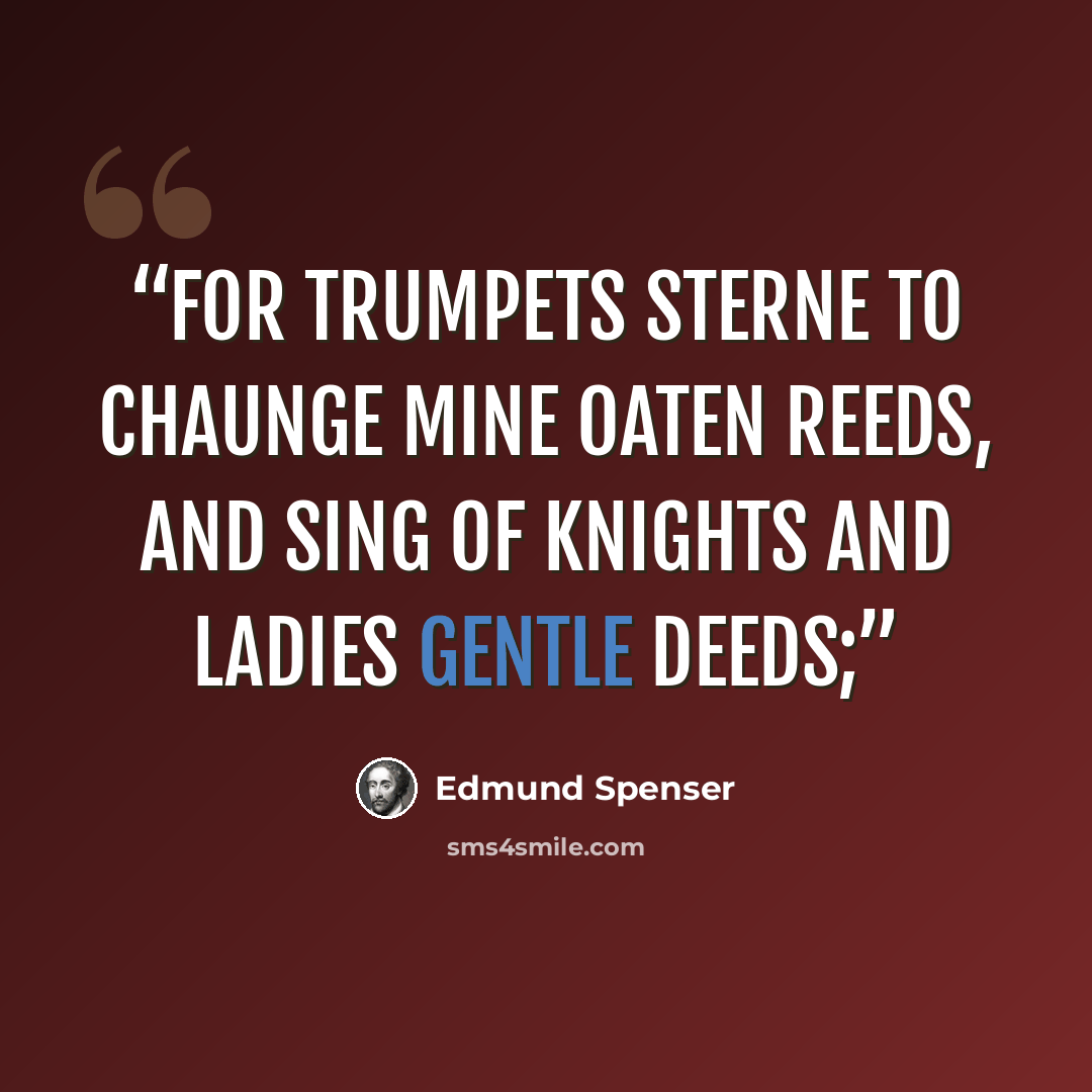 “For trumpets sterne to chaunge mine Oaten reeds, And sing of Knights and Ladies gentle deeds;” quote by Edmund Spenser