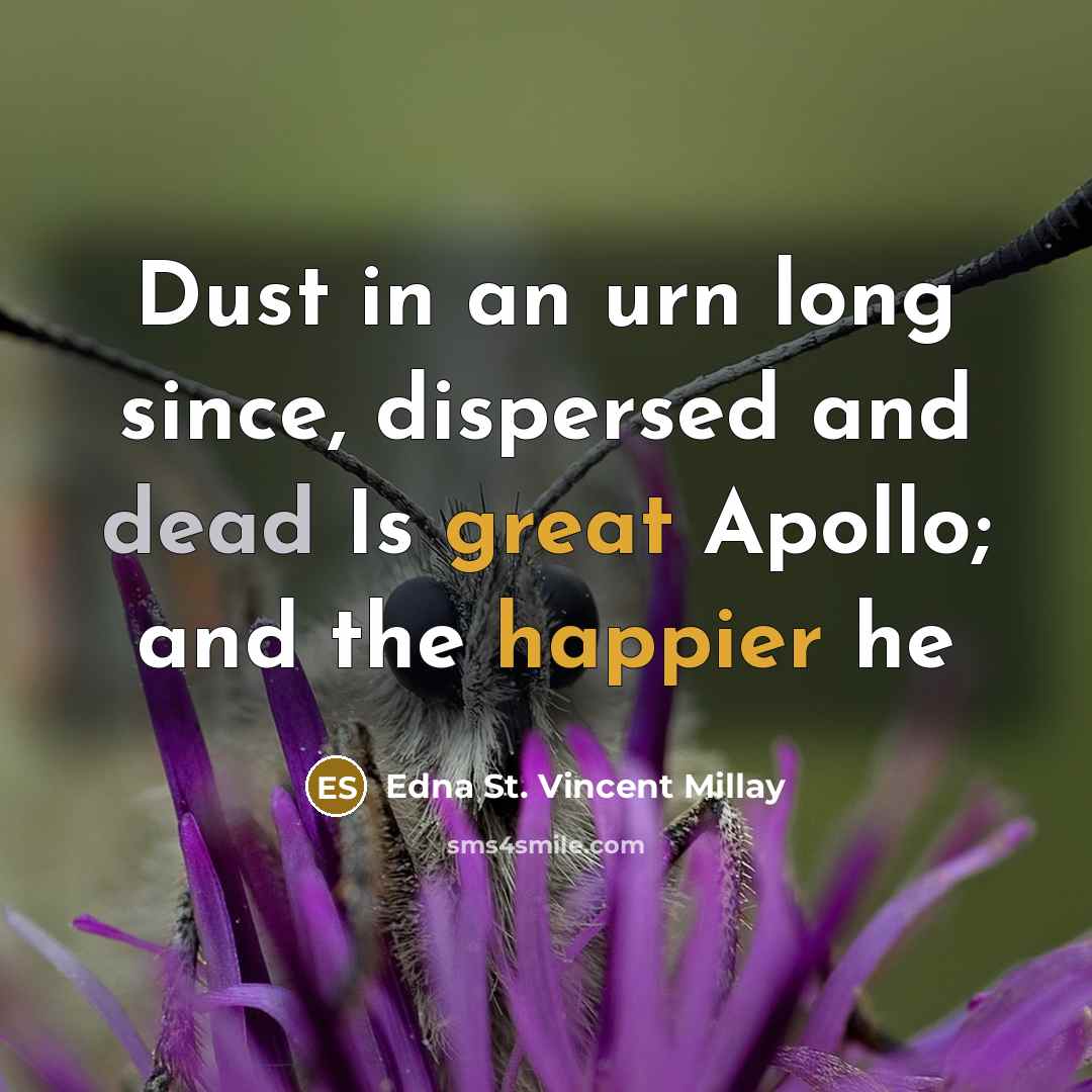 “Dust in an urn long since, dispersed and dead Is great Apollo; and the happier he” quote by Edna St. Vincent Millay