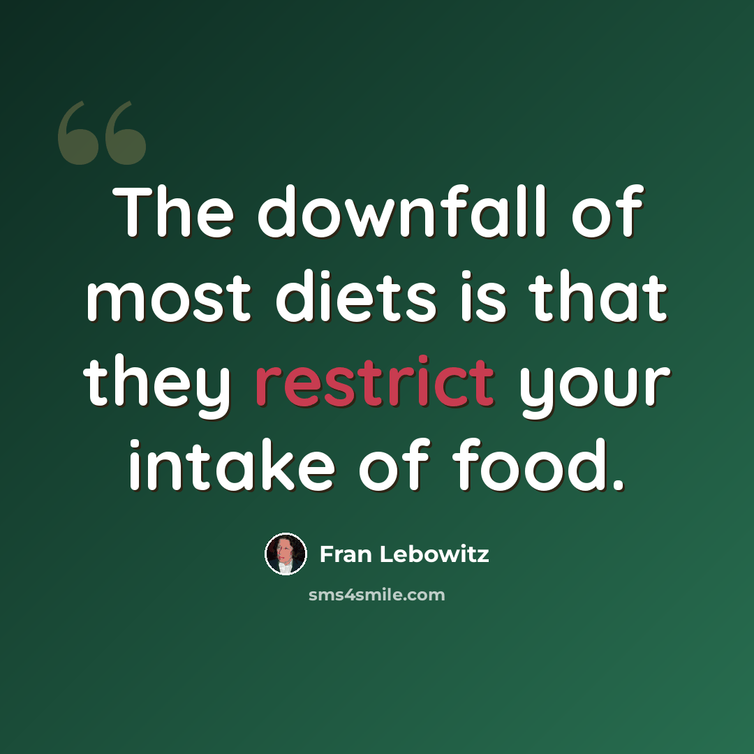 “The downfall of most diets is that they restrict your intake of food.” quote by Fran Lebowitz