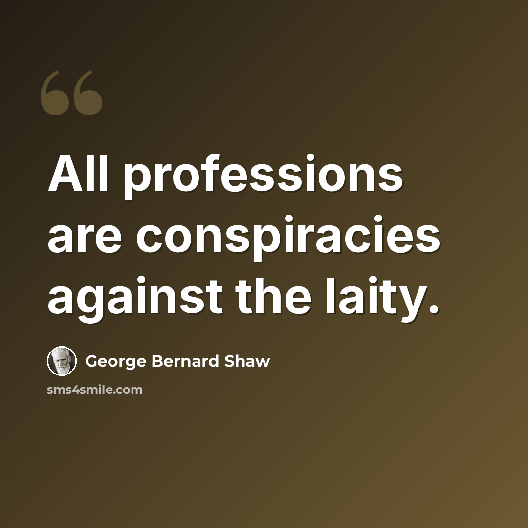 “All professions are conspiracies against the laity.” quote by George Bernard Shaw
