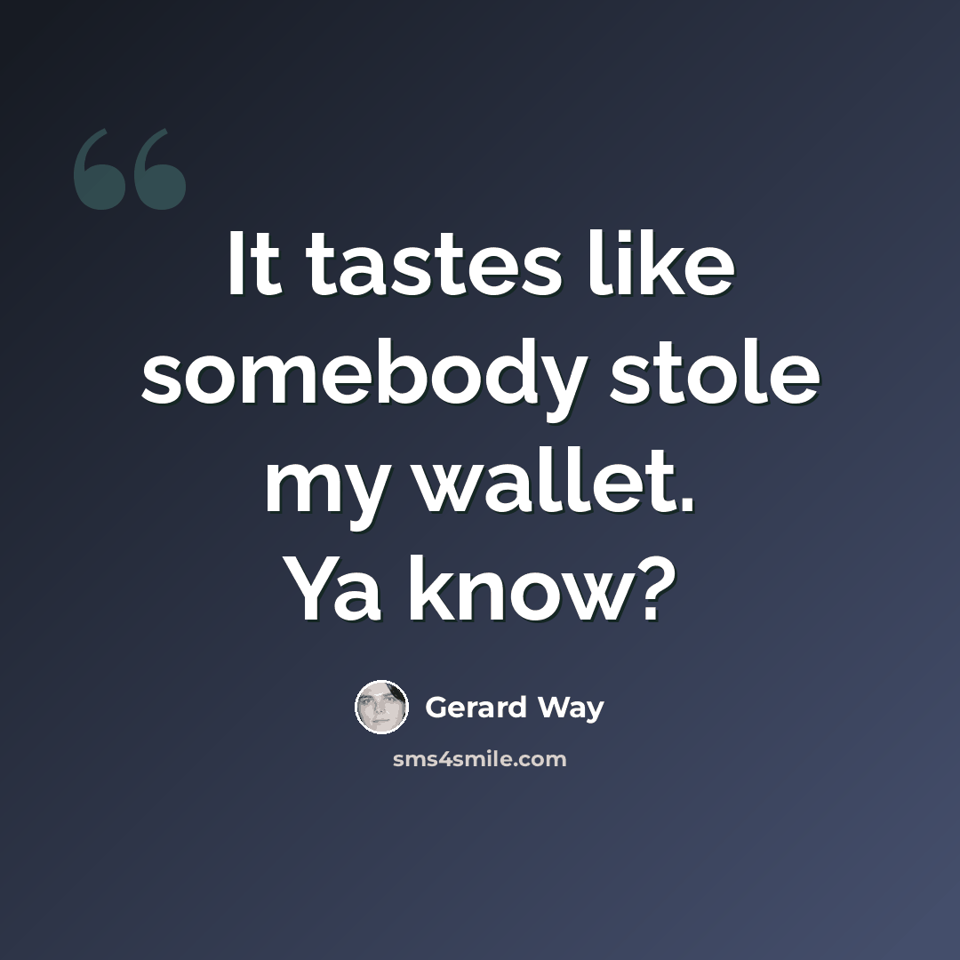 “It tastes like somebody stole my wallet. Ya know?” quote by Gerard Way