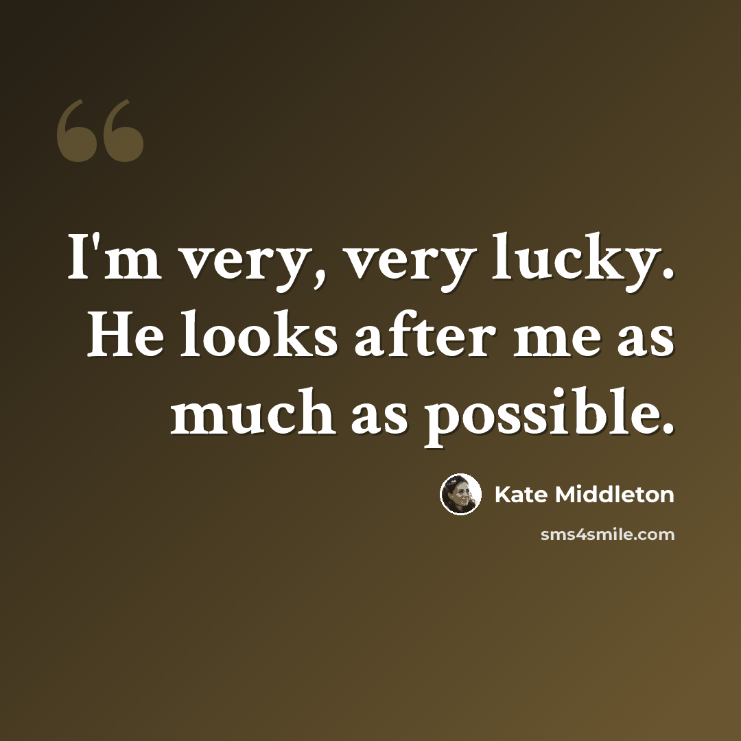 “I'm very, very lucky. He looks after me as much as possible.” quote by Kate Middleton