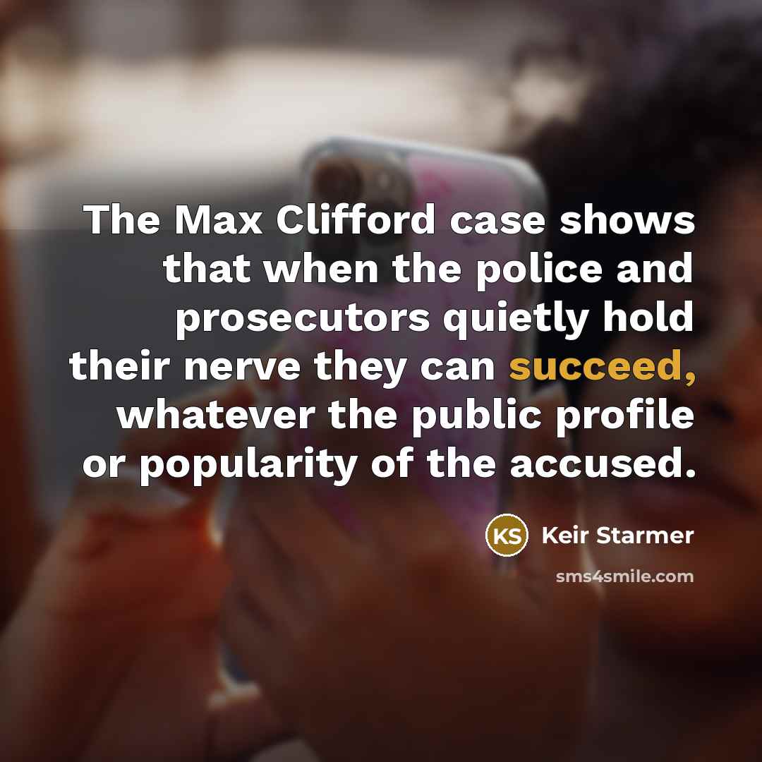 “The Max Clifford case shows that when the police and prosecutors quietly hold their nerve they can succeed, whatever the public profile or popularity of the accused.” quote by Keir Starmer