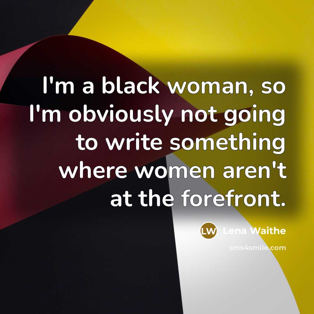 “I'm a black woman, so I'm obviously not going to write something where women aren't at the forefront.” quote by Lena Waithe