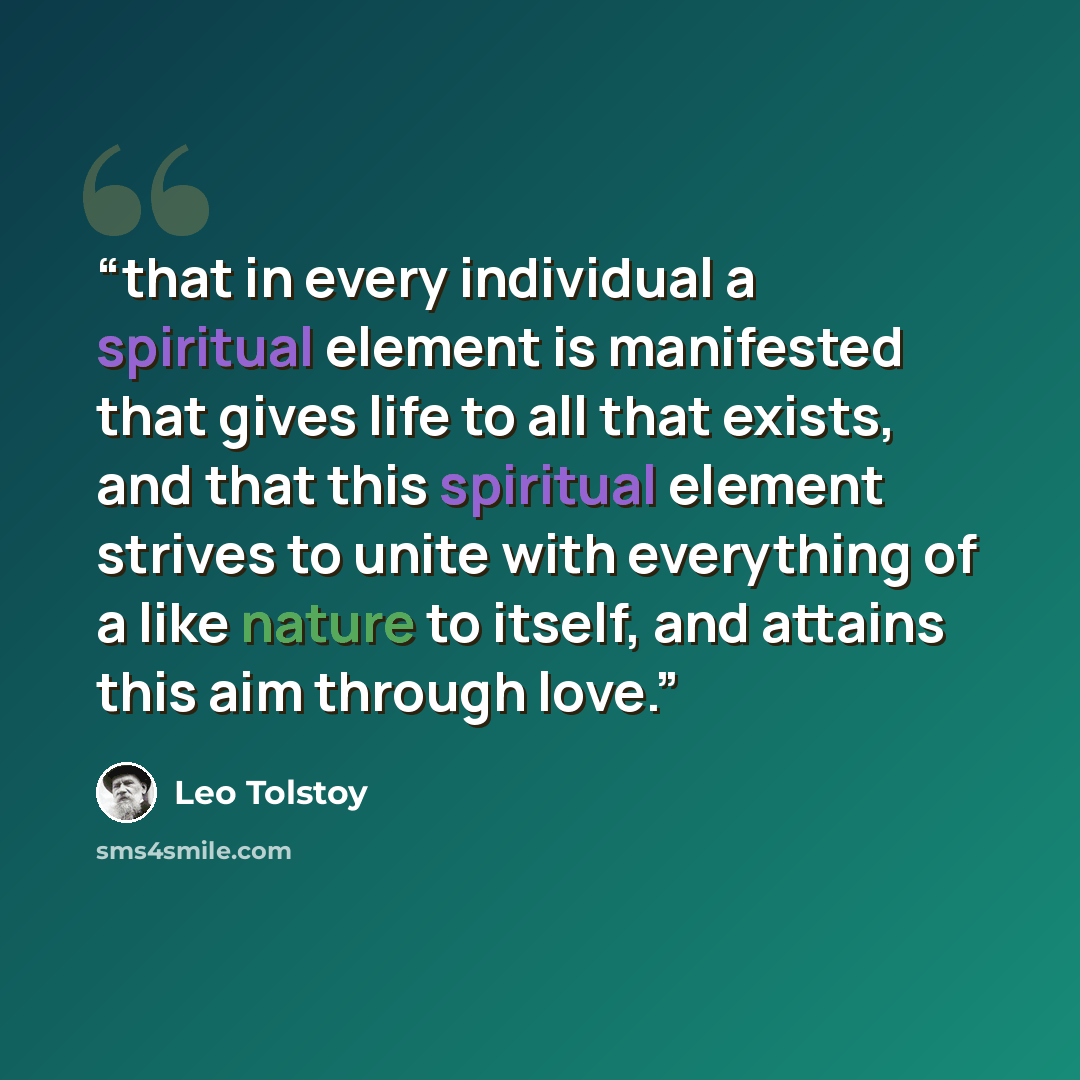 “that in every individual a spiritual element is manifested that gives life to all that exists, and that this spiritual element strives to unite with everything of a like nature to itself, and attains this aim through love.” quote by Leo Tolstoy