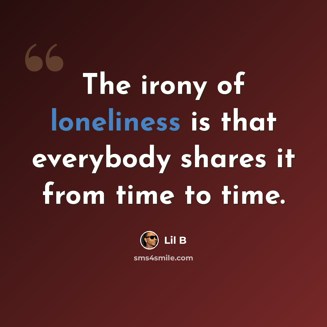 “The irony of loneliness is that everybody shares it from time to time.” quote by Lil B