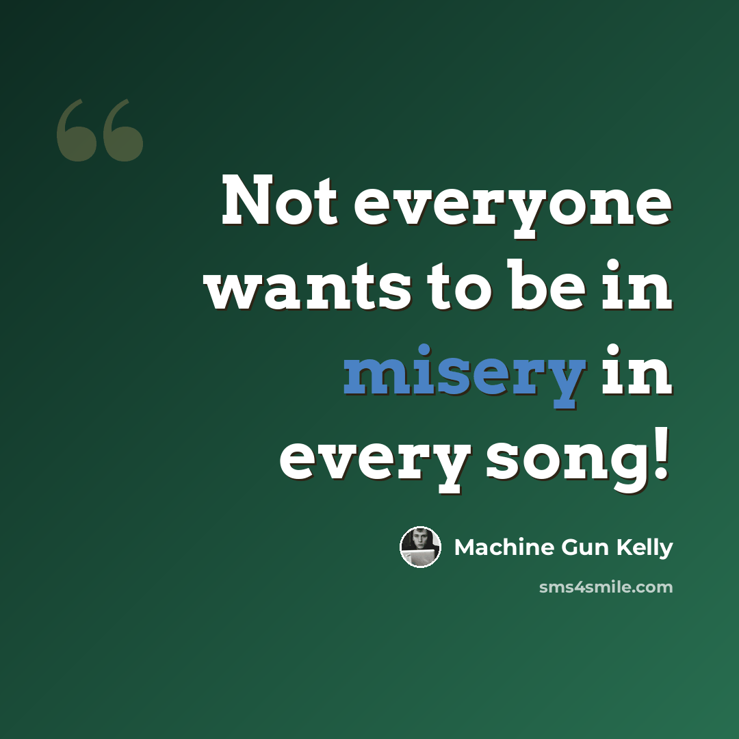“Not everyone wants to be in misery in every song!” quote by Machine Gun Kelly
