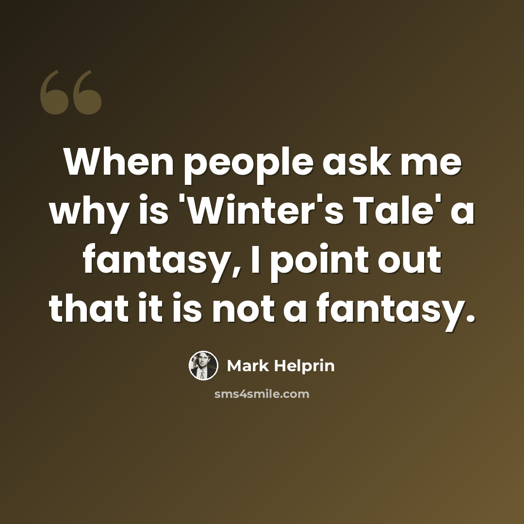 “When people ask me why is 'Winter's Tale' a fantasy, I point out that it is not a fantasy.” quote by Mark Helprin