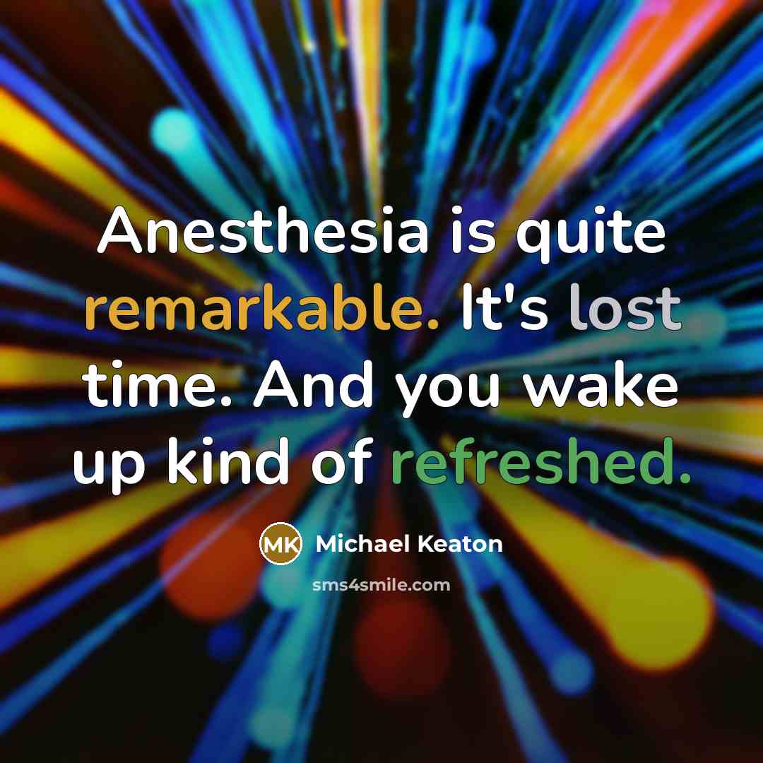 “Anesthesia is quite remarkable. It's lost time. And you wake up kind of refreshed.” quote by Michael Keaton