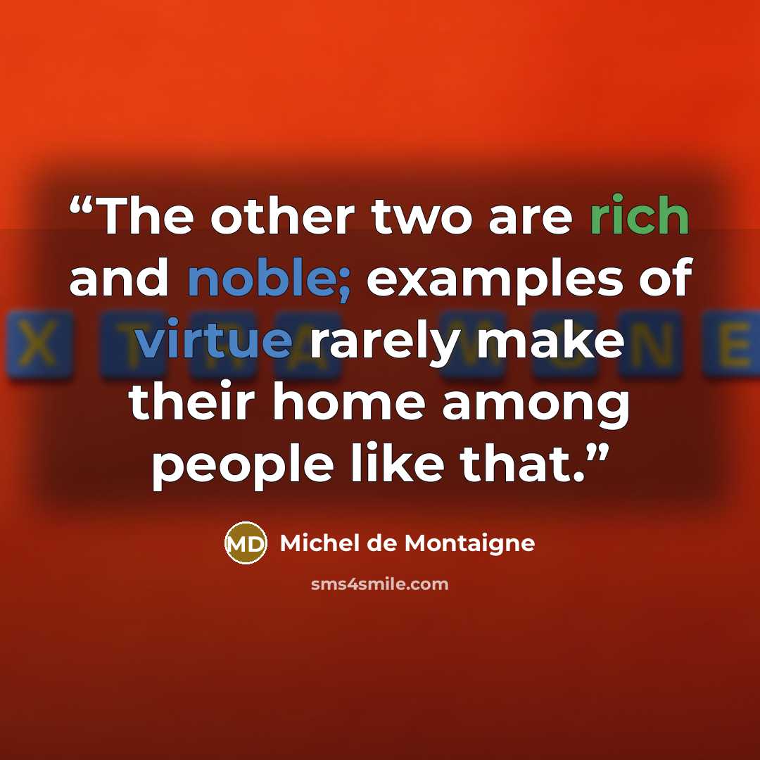 “The other two are rich and noble; examples of virtue rarely make their home among people like that.” quote by Michel de Montaigne