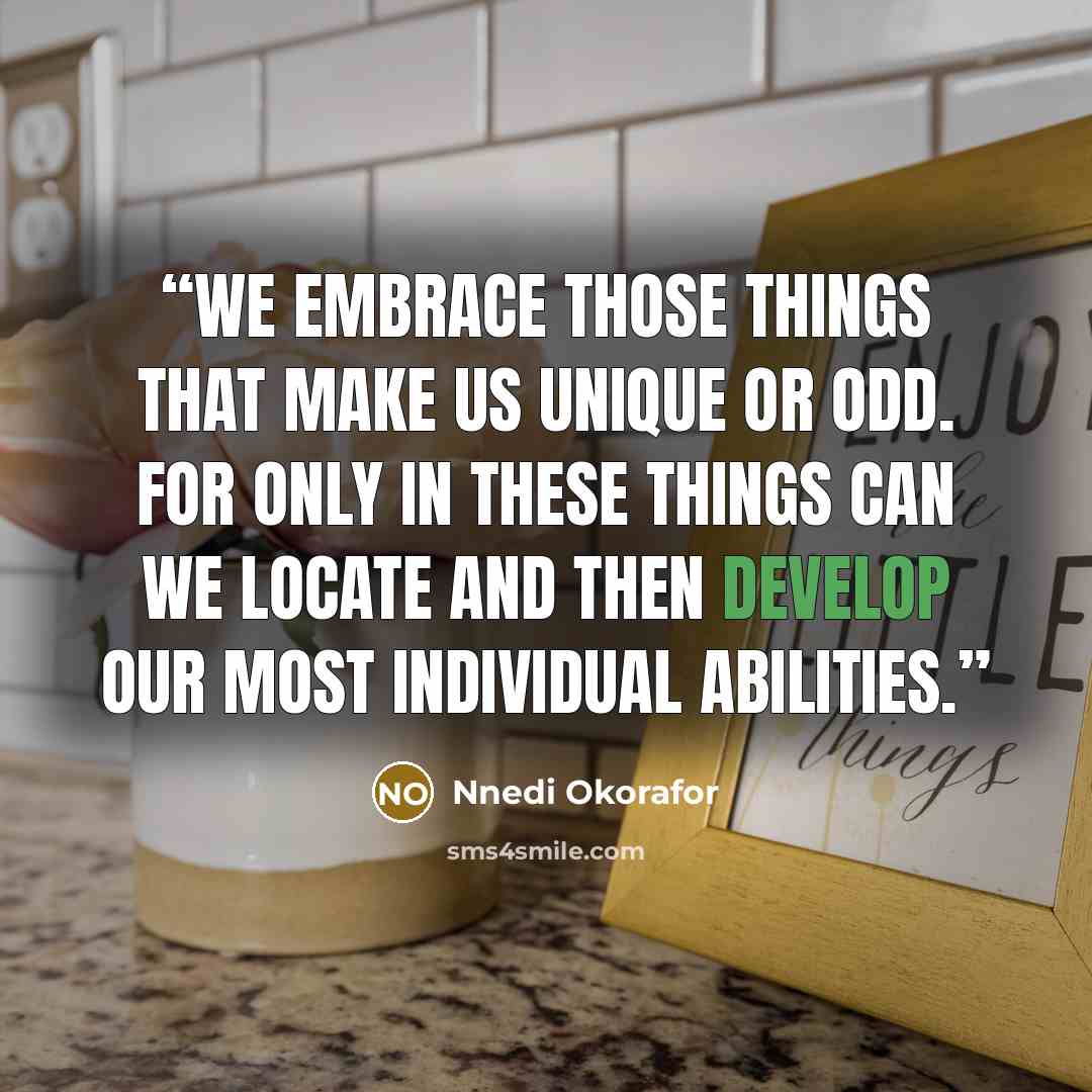 “We embrace those things that make us unique or odd. For only in these things can we locate and then develop our most individual abilities.” quote by Nnedi Okorafor
