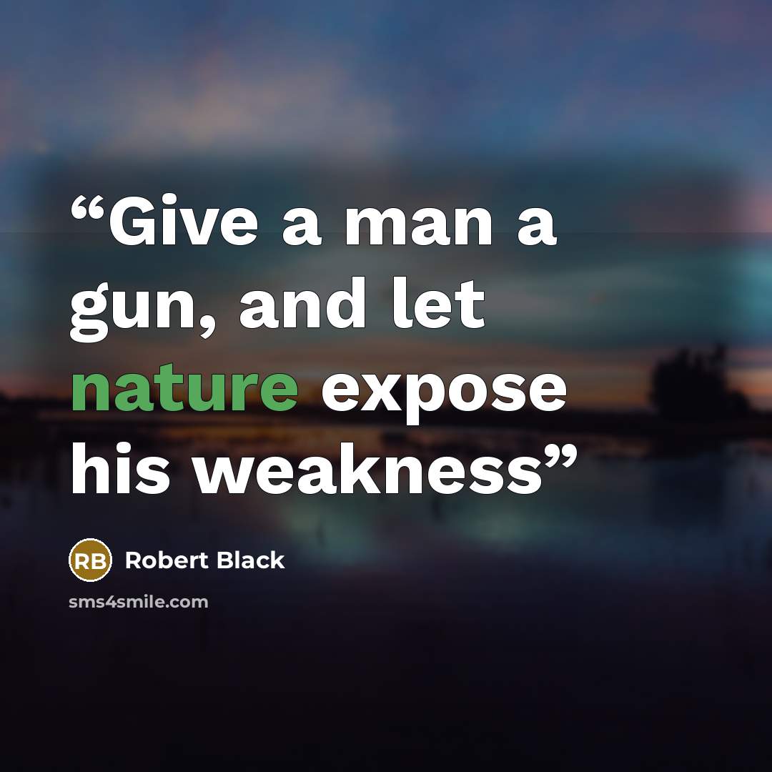 “Give a man a gun, and let nature expose his weakness” quote by Robert Black