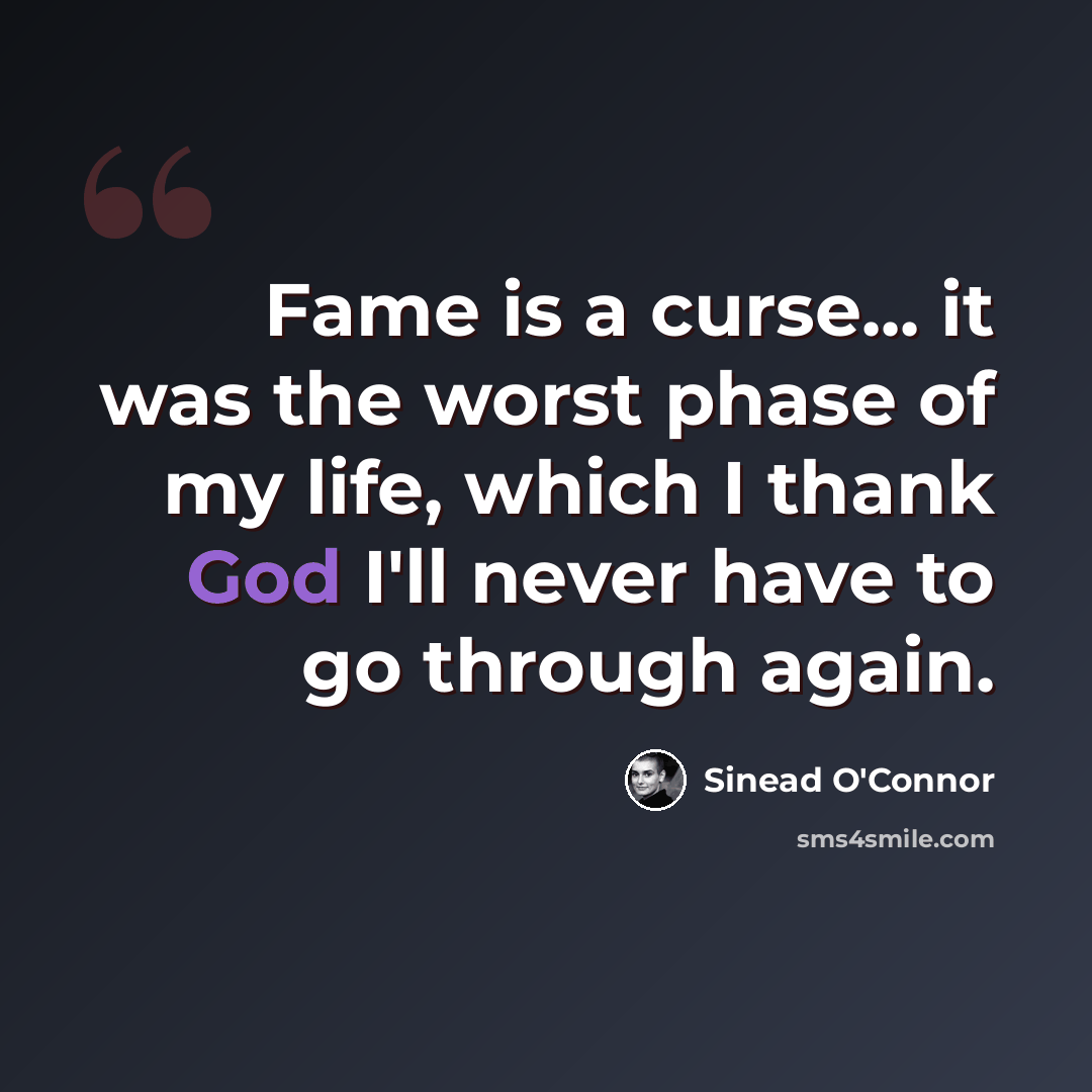 “Fame is a curse... it was the worst phase of my life, which I thank God I'll never have to go through again.” quote by Sinead O'Connor