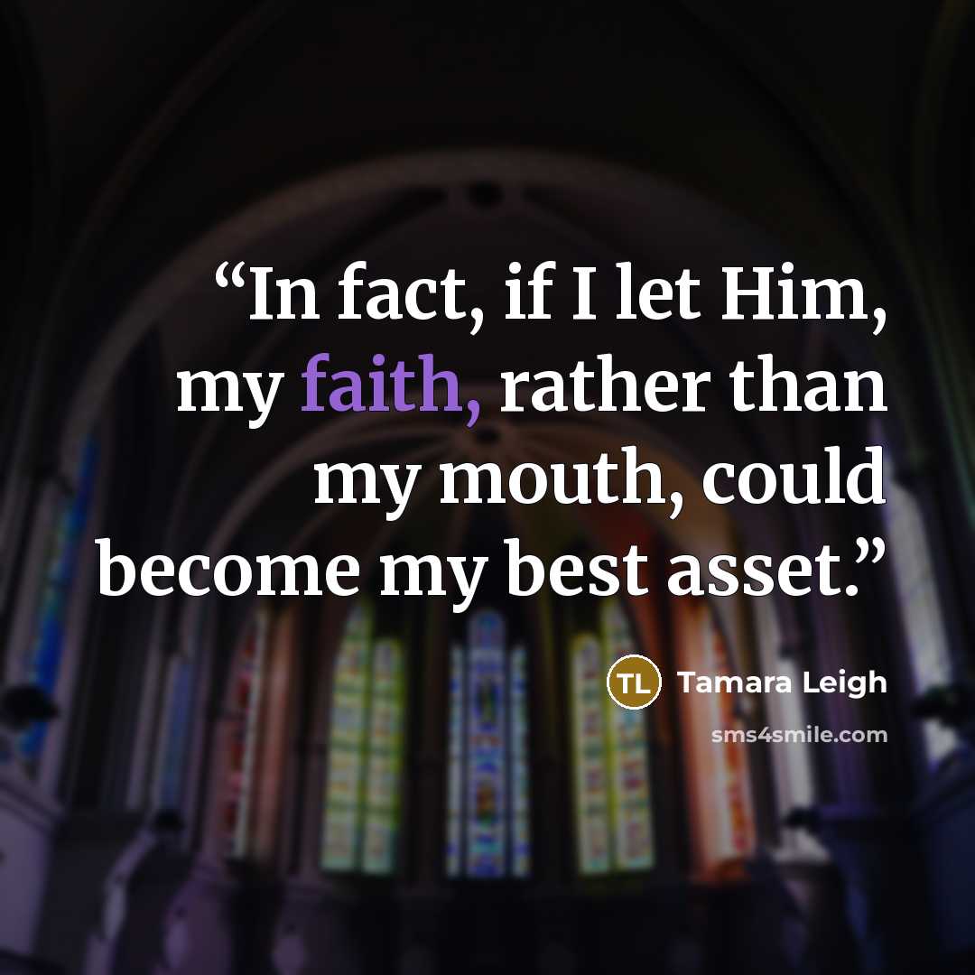 “In fact, if I let Him, my faith, rather than my mouth, could become my best asset.” quote by Tamara Leigh