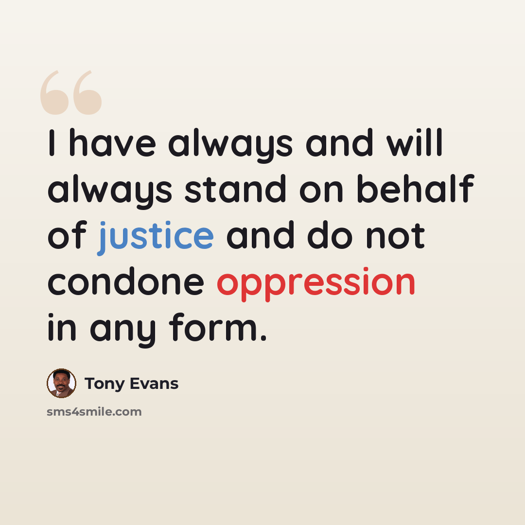 “I have always and will always stand on behalf of justice and do not condone oppression in any form.” quote by Tony Evans