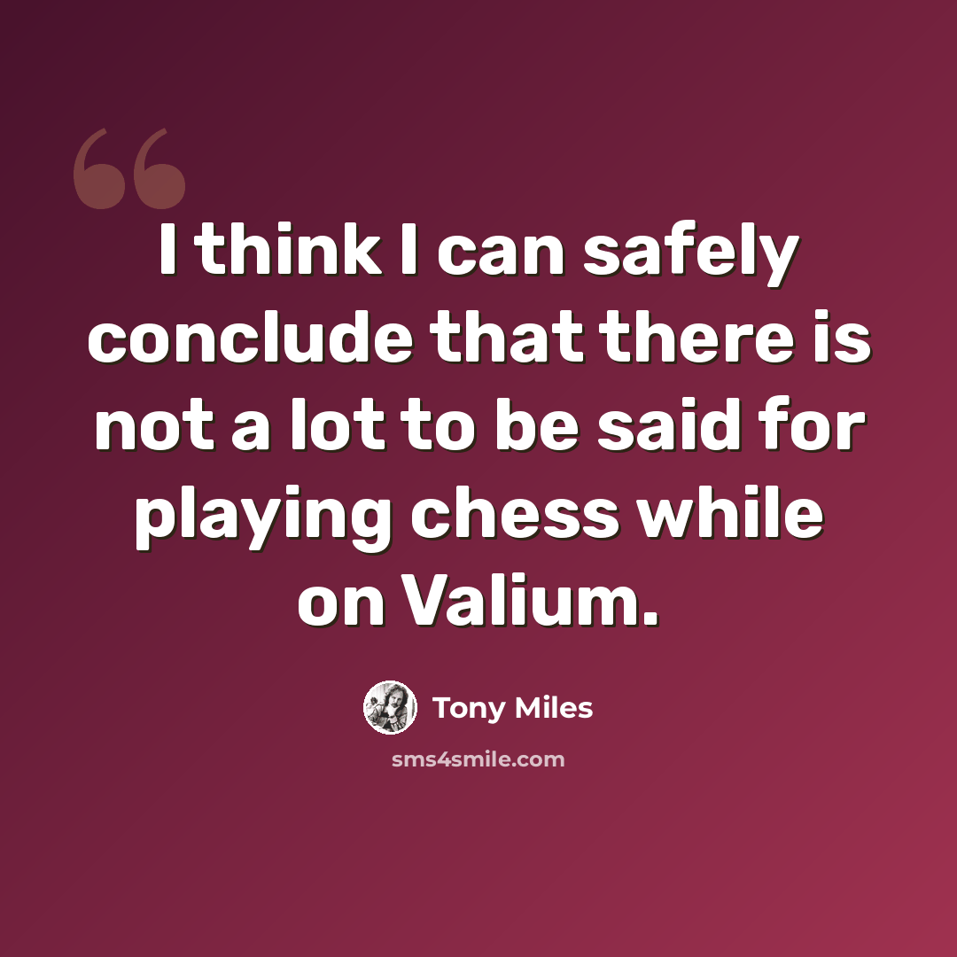“I think I can safely conclude that there is not a lot to be said for playing chess while on Valium.” quote by Tony Miles