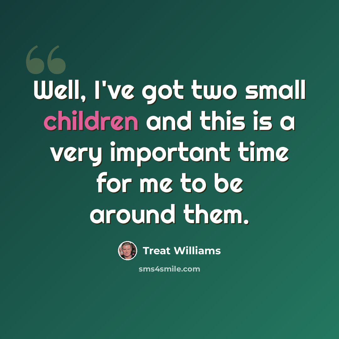 “Well, I've got two small children and this is a very important time for me to be around them.” quote by Treat Williams