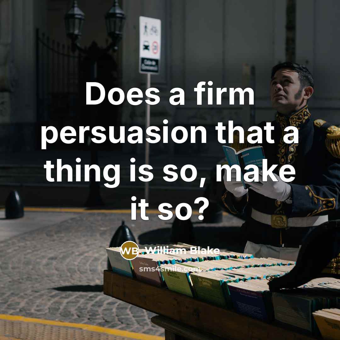 “Does a firm persuasion that a thing is so, make it so?” quote by William Blake