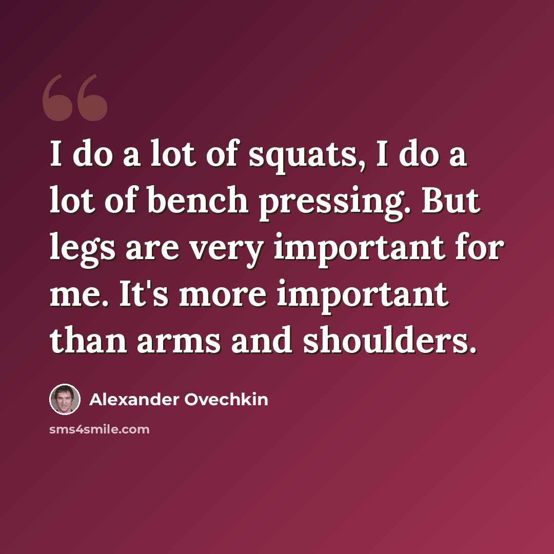 “I do a lot of squats, I do a lot of bench pressing. But legs are very important for me. It's more important than arms and shoulders.” quote by Alexander Ovechkin