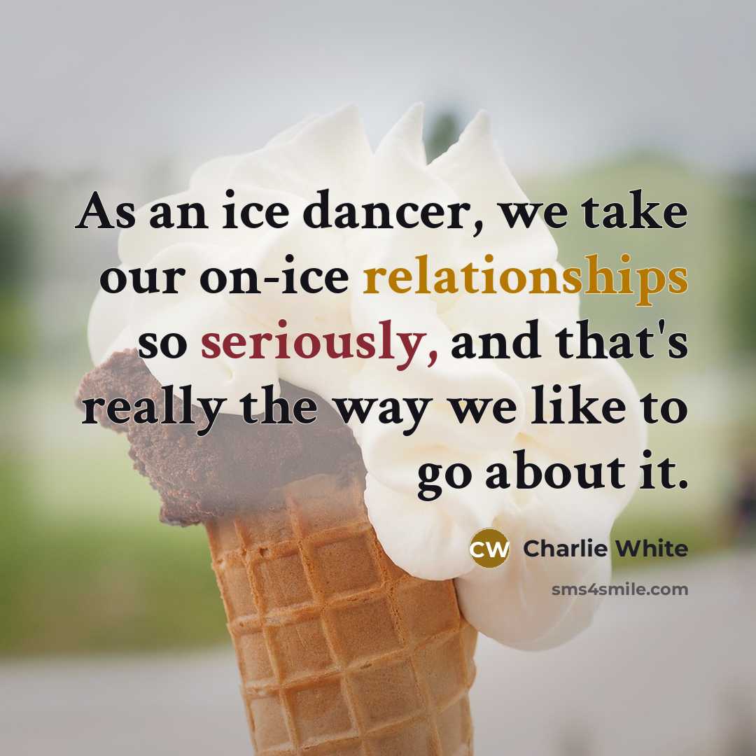 “As an ice dancer, we take our on-ice relationships so seriously, and that's really the way we like to go about it.” quote by Charlie White
