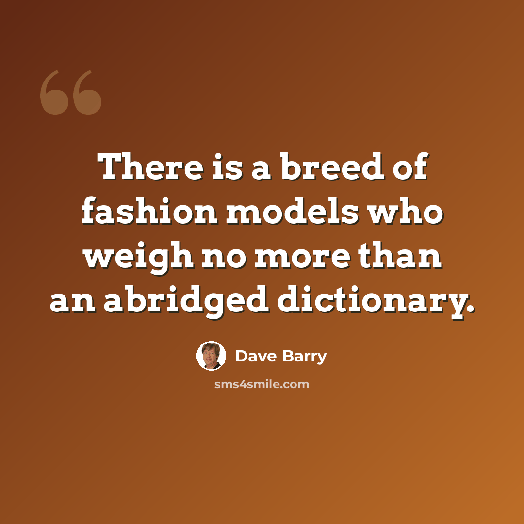 “There is a breed of fashion models who weigh no more than an abridged dictionary.” quote by Dave Barry