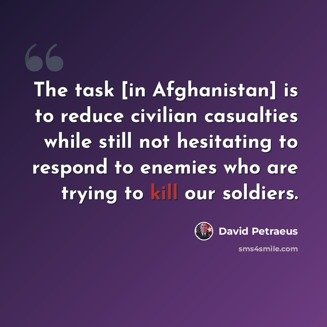 “The task [in Afghanistan] is to reduce civilian casualties while still not hesitating to respond to enemies who are trying to kill our soldiers.” quote by David Petraeus