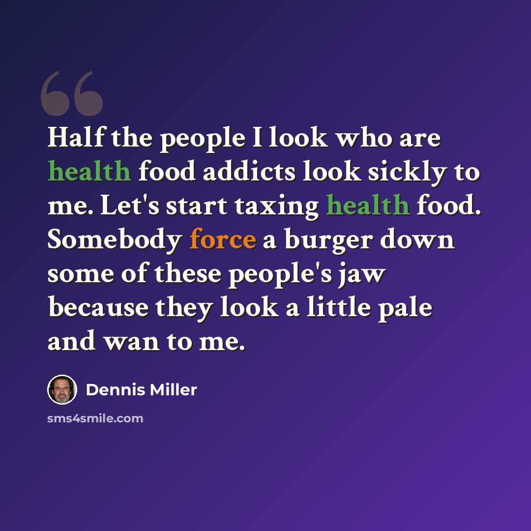 “Half the people I look who are health food addicts look sickly to me. Let's start taxing health food. Somebody force a burger down some of these people's jaw because they look a little pale and wan to me.” quote by Dennis Miller