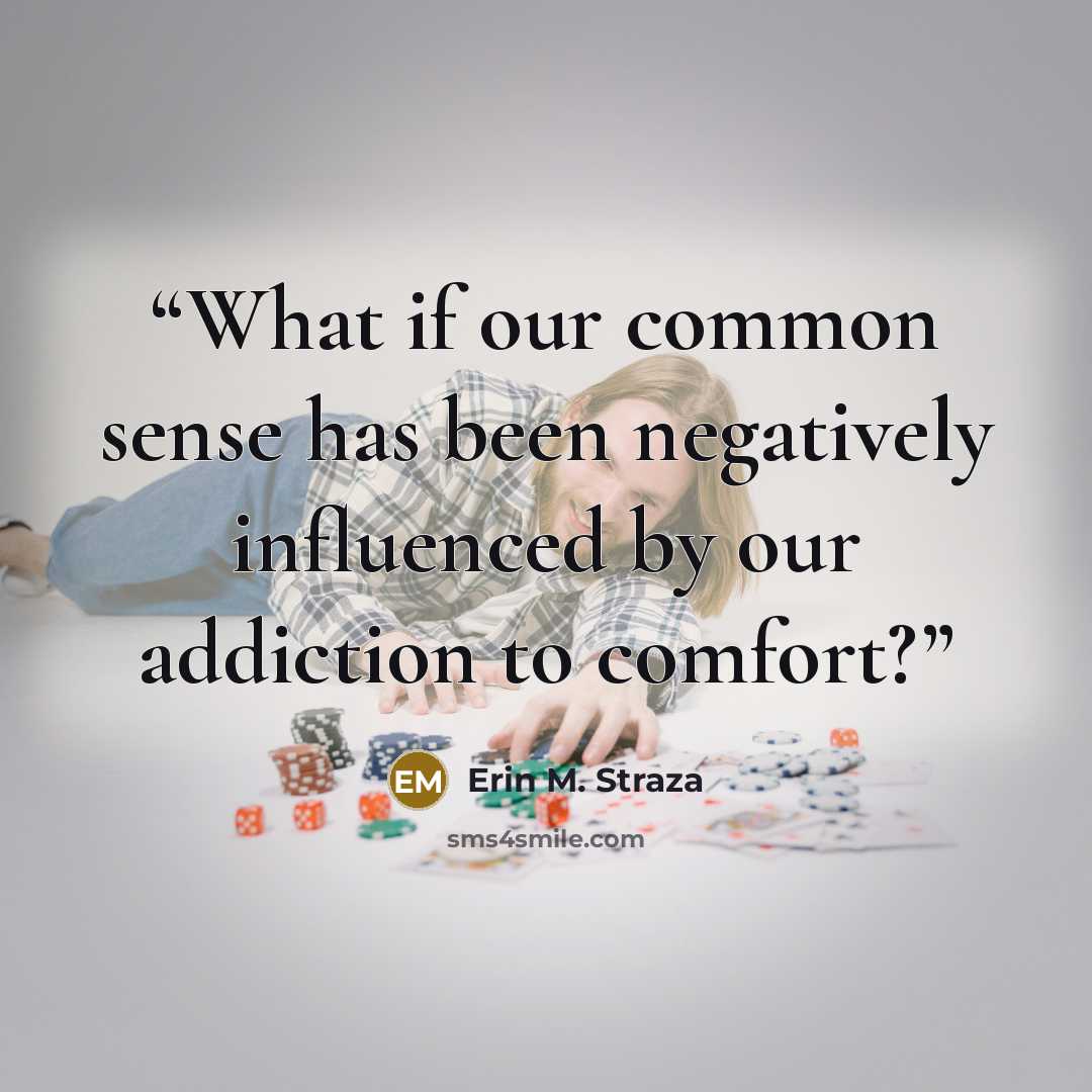 “What if our common sense has been negatively influenced by our addiction to comfort?” quote by Erin M. Straza
