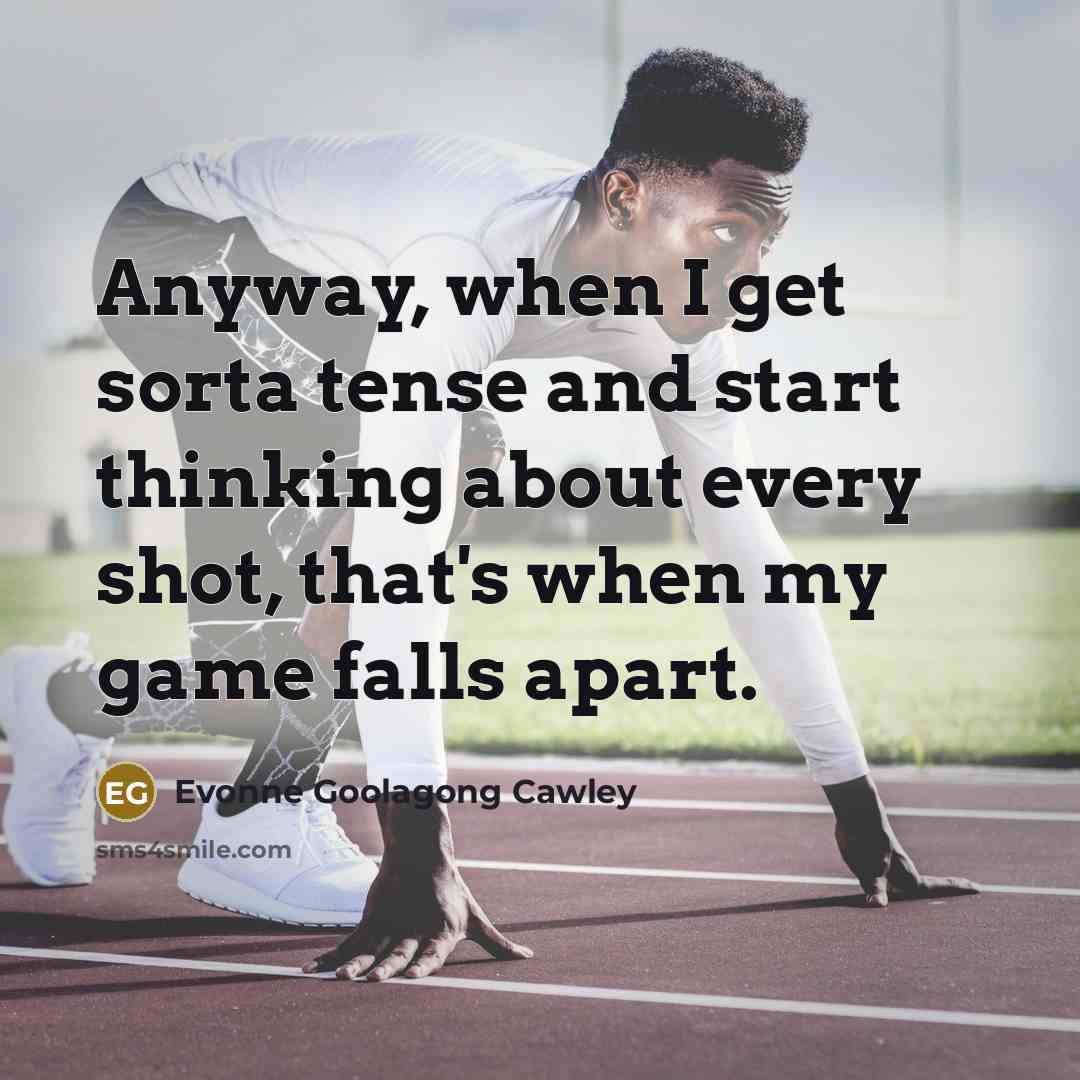 “Anyway, when I get sorta tense and start thinking about every shot, that's when my game falls apart.” quote by Evonne Goolagong Cawley