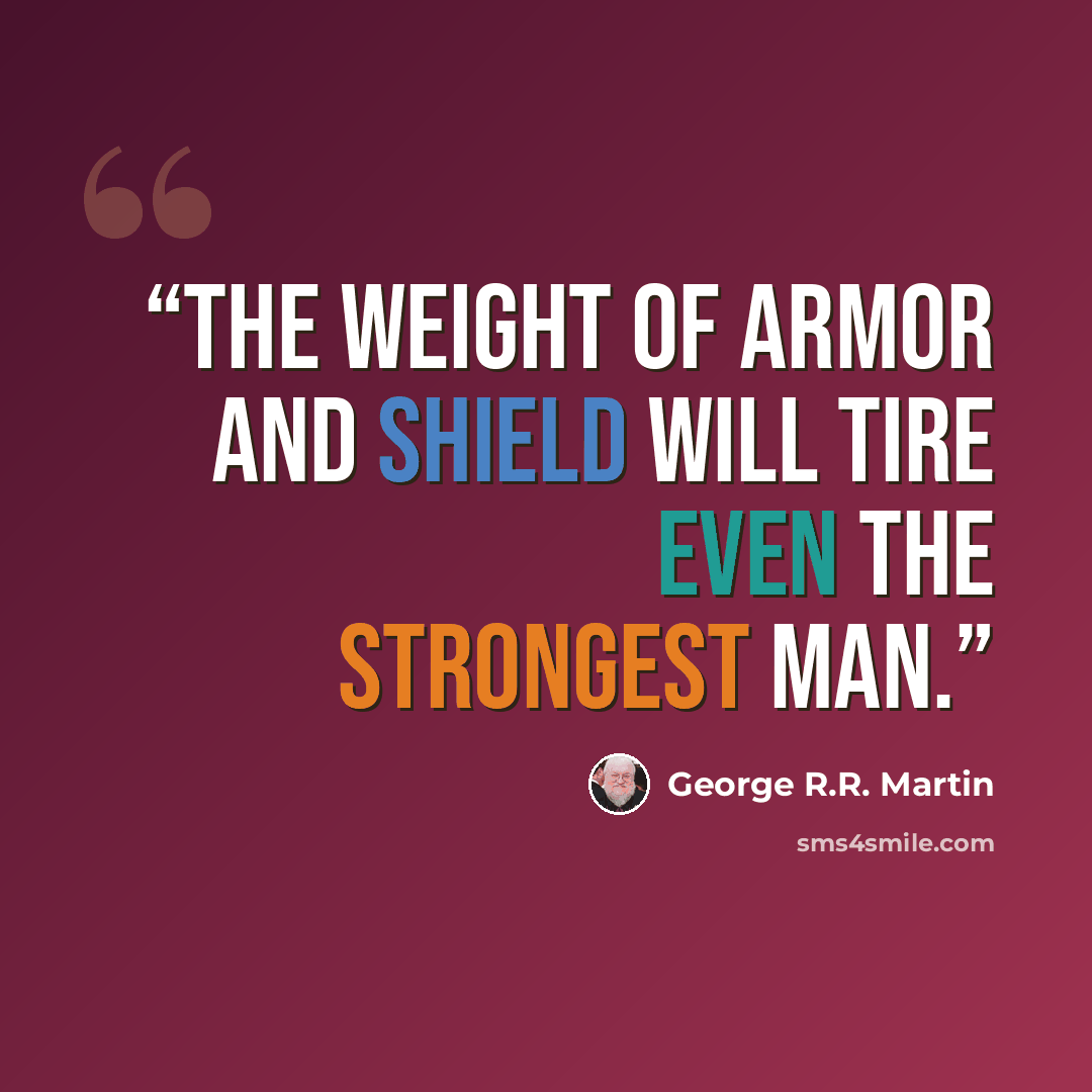 “The weight of armor and shield will tire even the strongest man.” quote by George R.R. Martin
