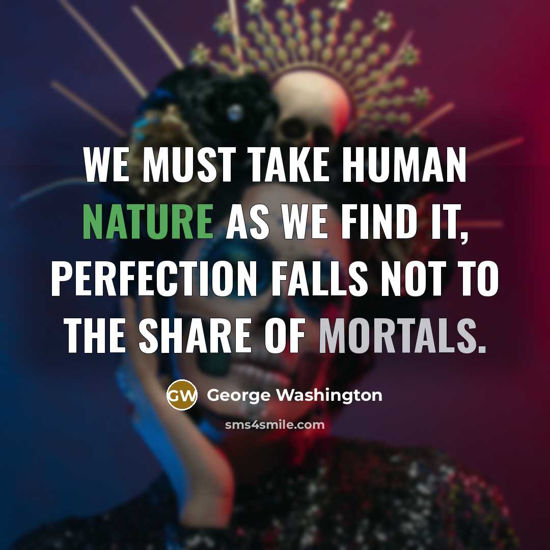 “We must take human nature as we find it, perfection falls not to the share of mortals.” quote by George Washington