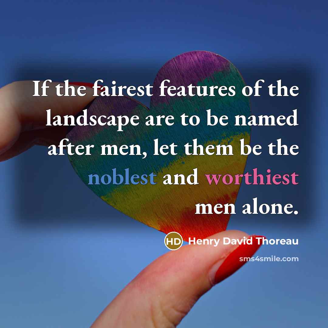 “If the fairest features of the landscape are to be named after men, let them be the noblest and worthiest men alone.” quote by Henry David Thoreau