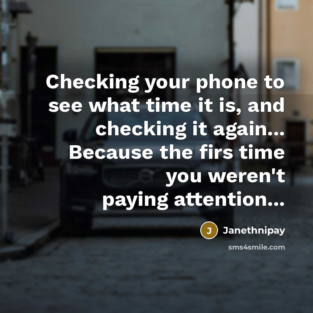 “Checking your phone to see what time it is, and checking it again... Because the firs time you weren't paying attention...” quote by Janethnipay