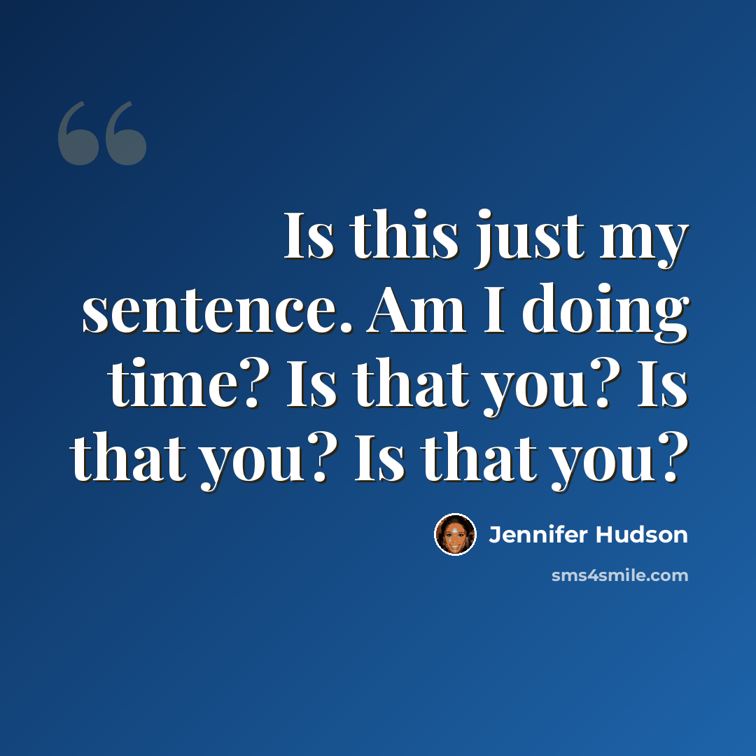 “Is this just my sentence. Am I doing time? Is that you? Is that you? Is that you?” quote by Jennifer Hudson