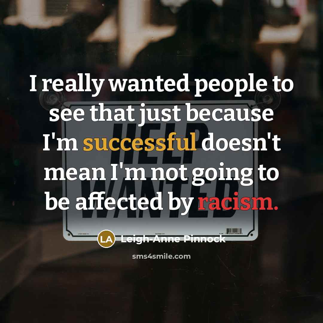 “I really wanted people to see that just because I'm successful doesn't mean I'm not going to be affected by racism.” quote by Leigh-Anne Pinnock