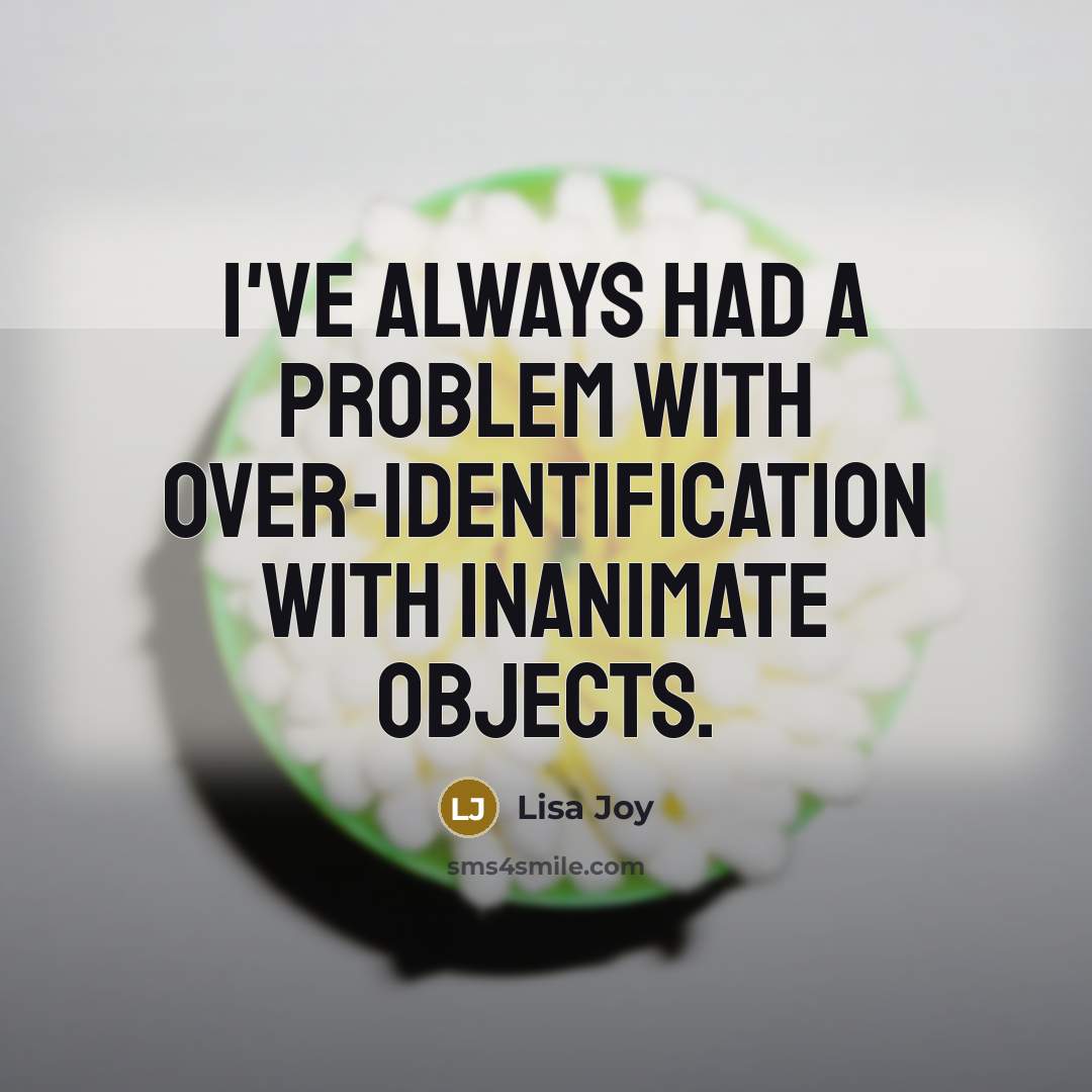 “I've always had a problem with over-identification with inanimate objects.” quote by Lisa Joy