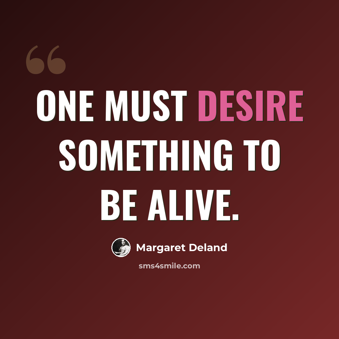 “One must desire something to be alive.” quote by Margaret Deland