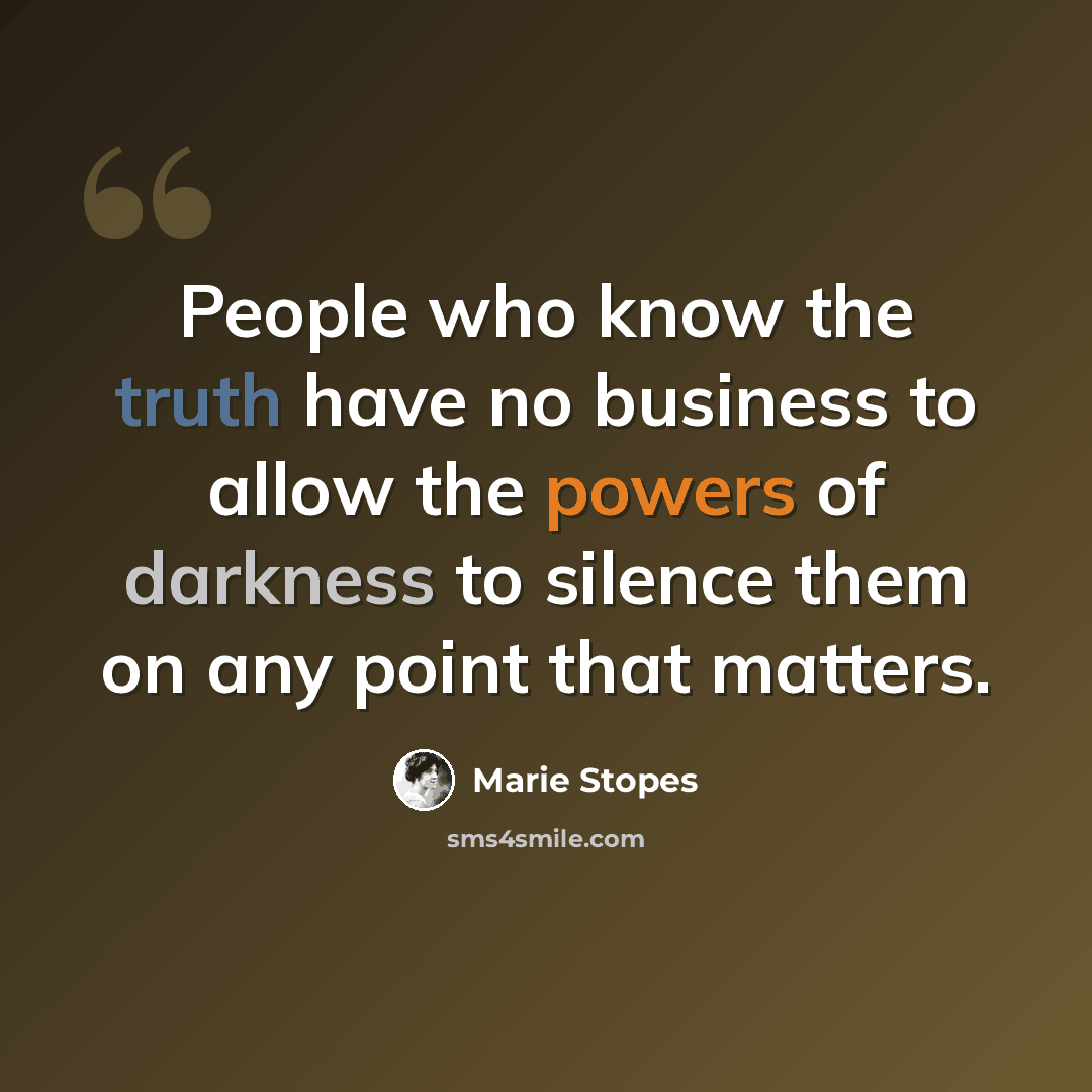 “People who know the truth have no business to allow the powers of darkness to silence them on any point that matters.” quote by Marie Stopes