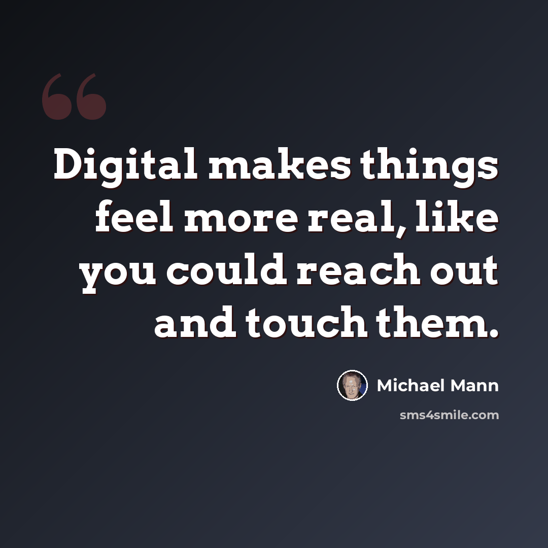 “Digital makes things feel more real, like you could reach out and touch them.” quote by Michael Mann