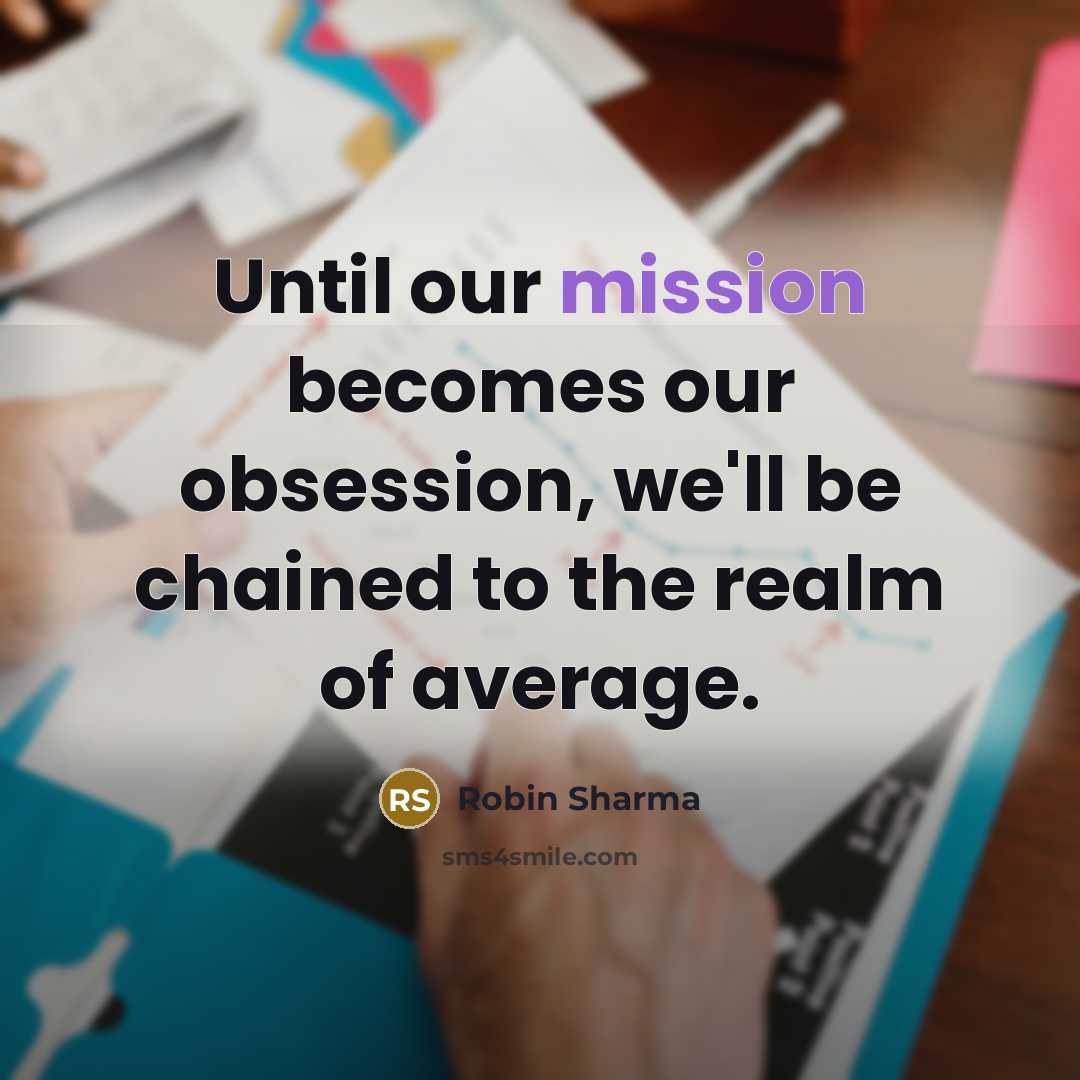“Until our mission becomes our obsession, we'll be chained to the realm of average.” quote by Robin Sharma
