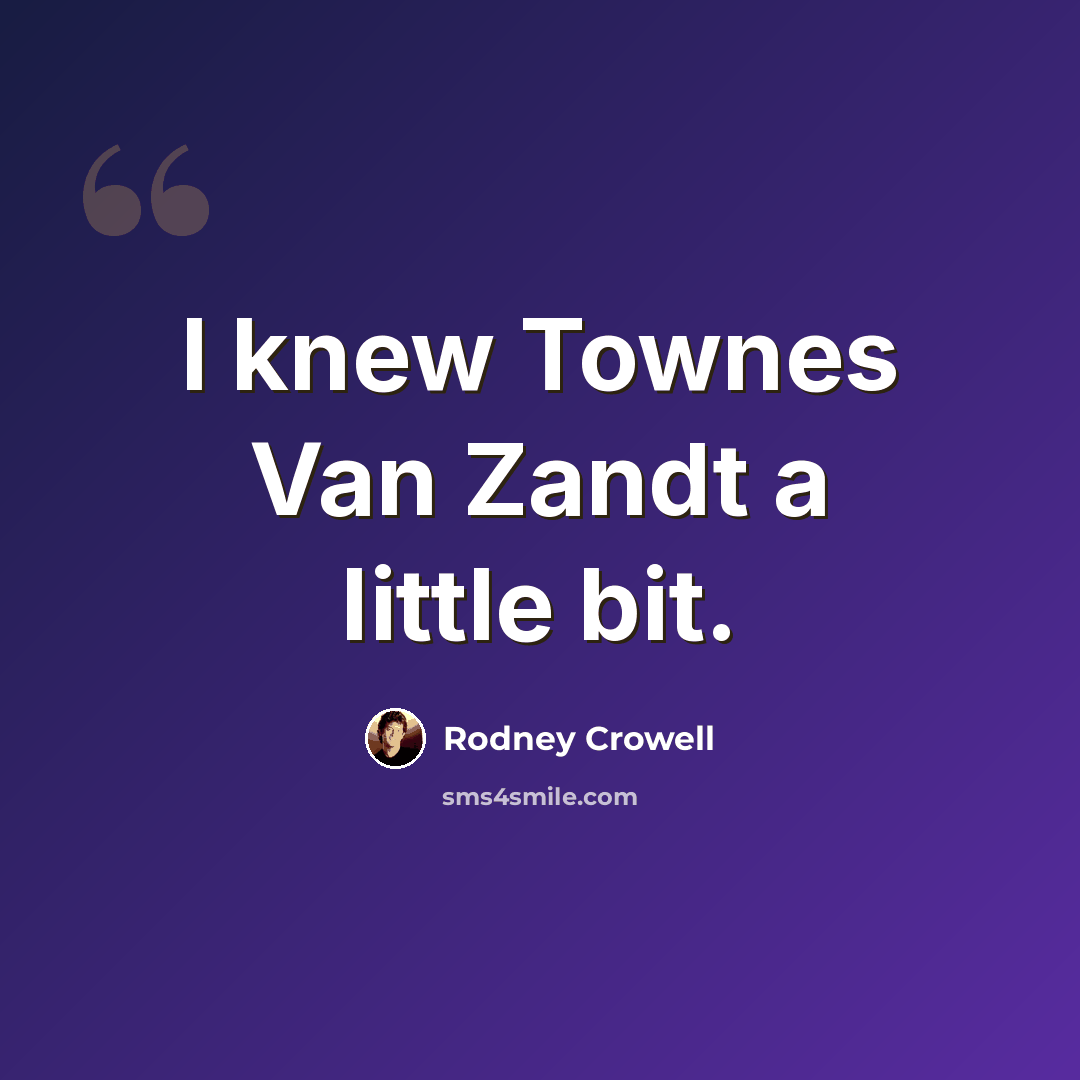 “I knew Townes Van Zandt a little bit.” quote by Rodney Crowell