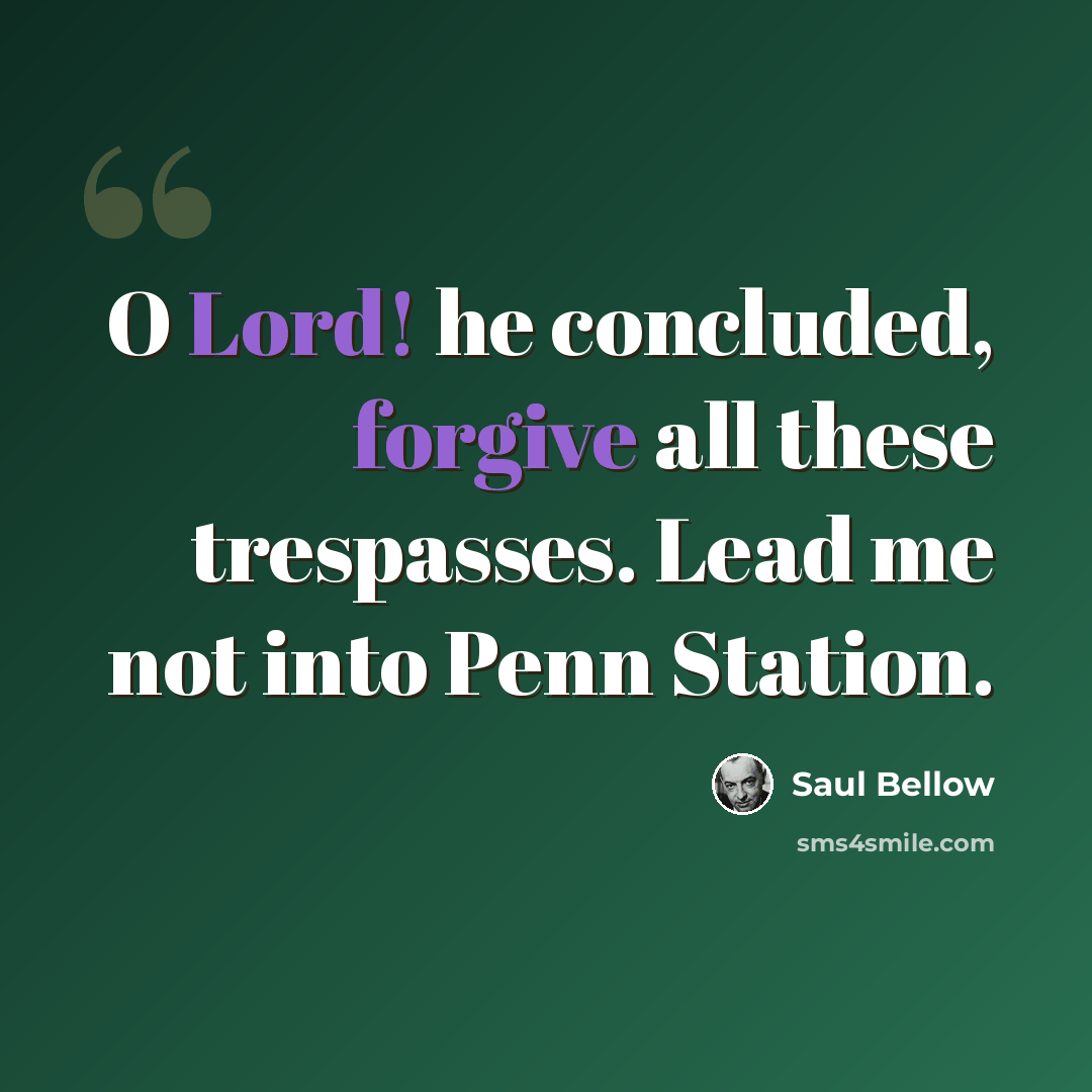 “O Lord! he concluded, forgive all these trespasses. Lead me not into Penn Station.” quote by Saul Bellow