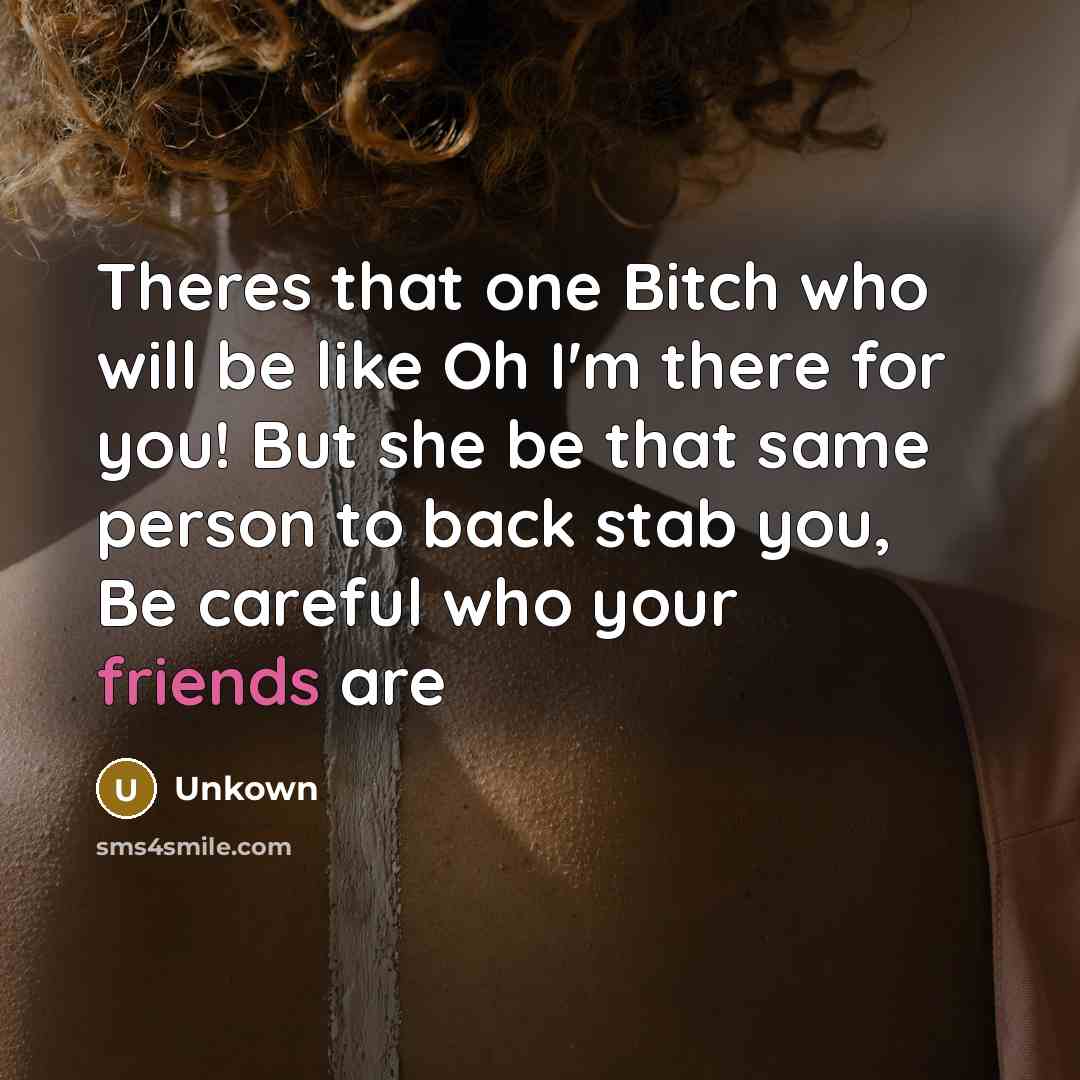 “Theres that one Bitch who will be like Oh I'm there for you! But she be that same person to back stab you, Be careful who your friends are” quote by Unkown