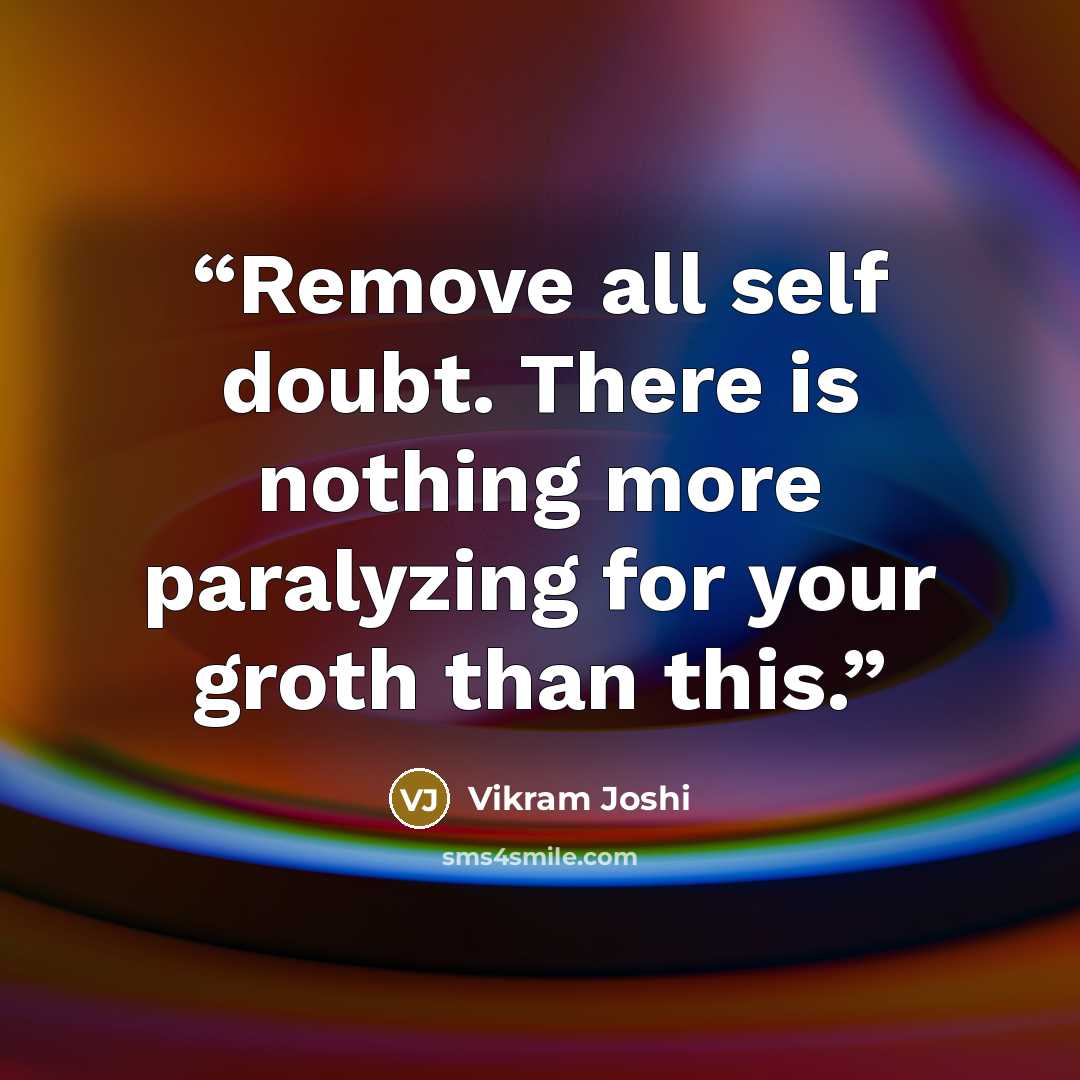 “Remove all self doubt. There is nothing more paralyzing for your groth than this.” quote by Vikram Joshi