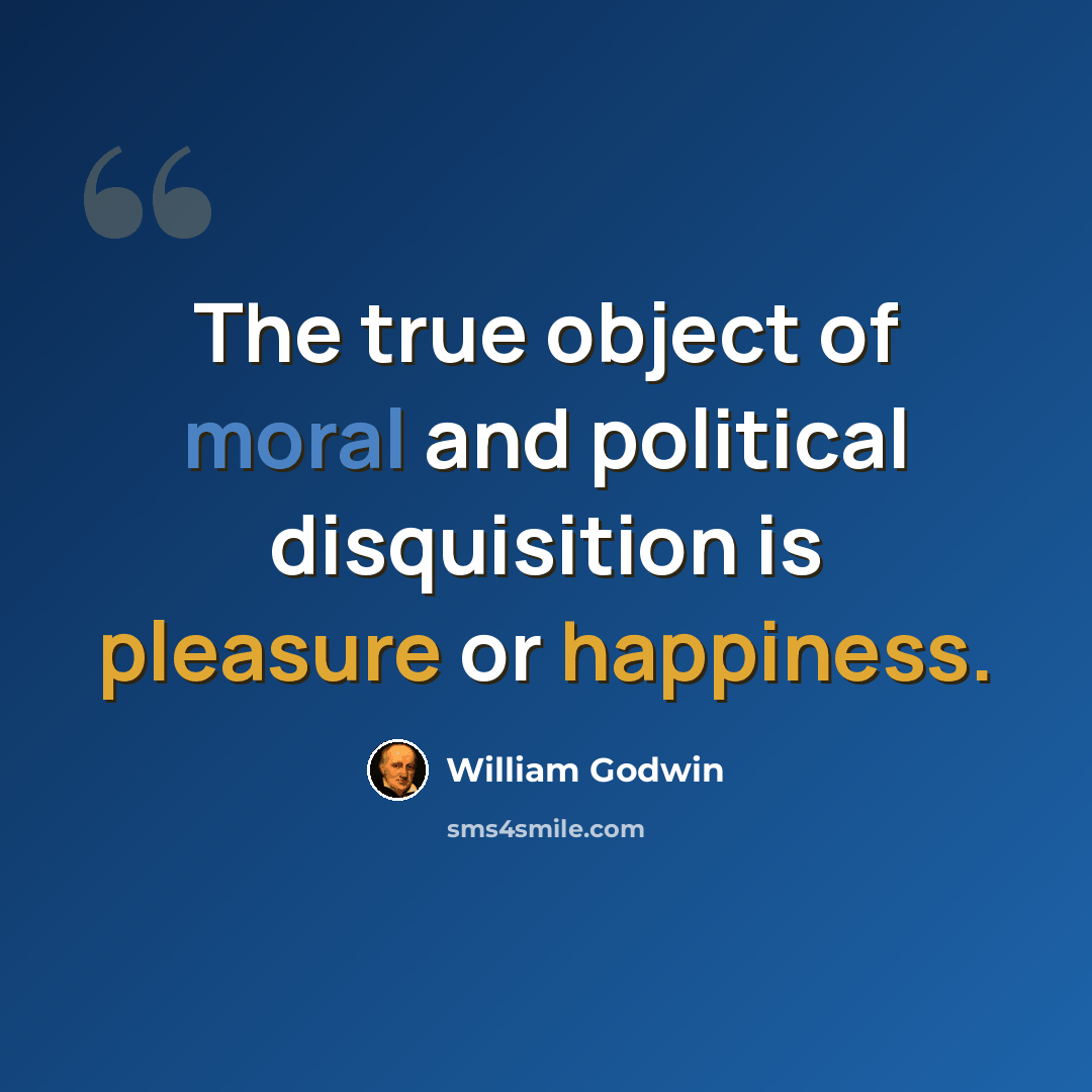 “The true object of moral and political disquisition is pleasure or happiness.” quote by William Godwin