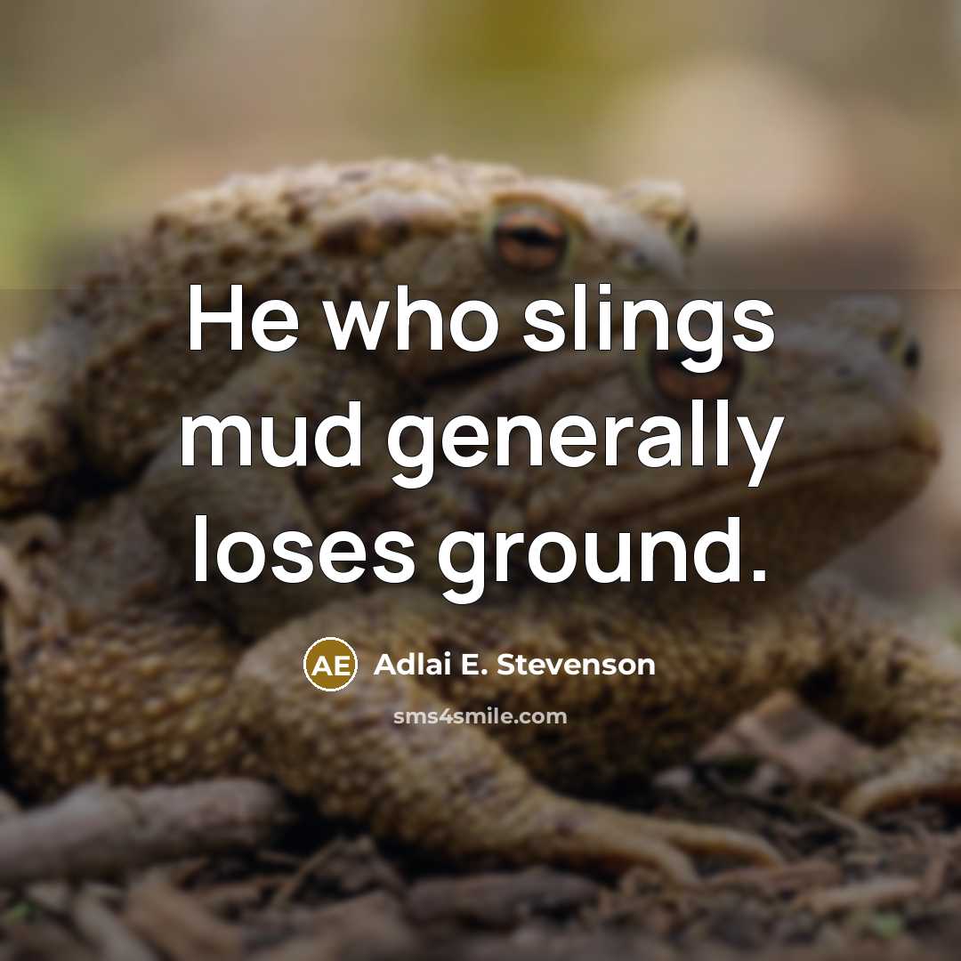 “He who slings mud generally loses ground.” quote by Adlai E. Stevenson