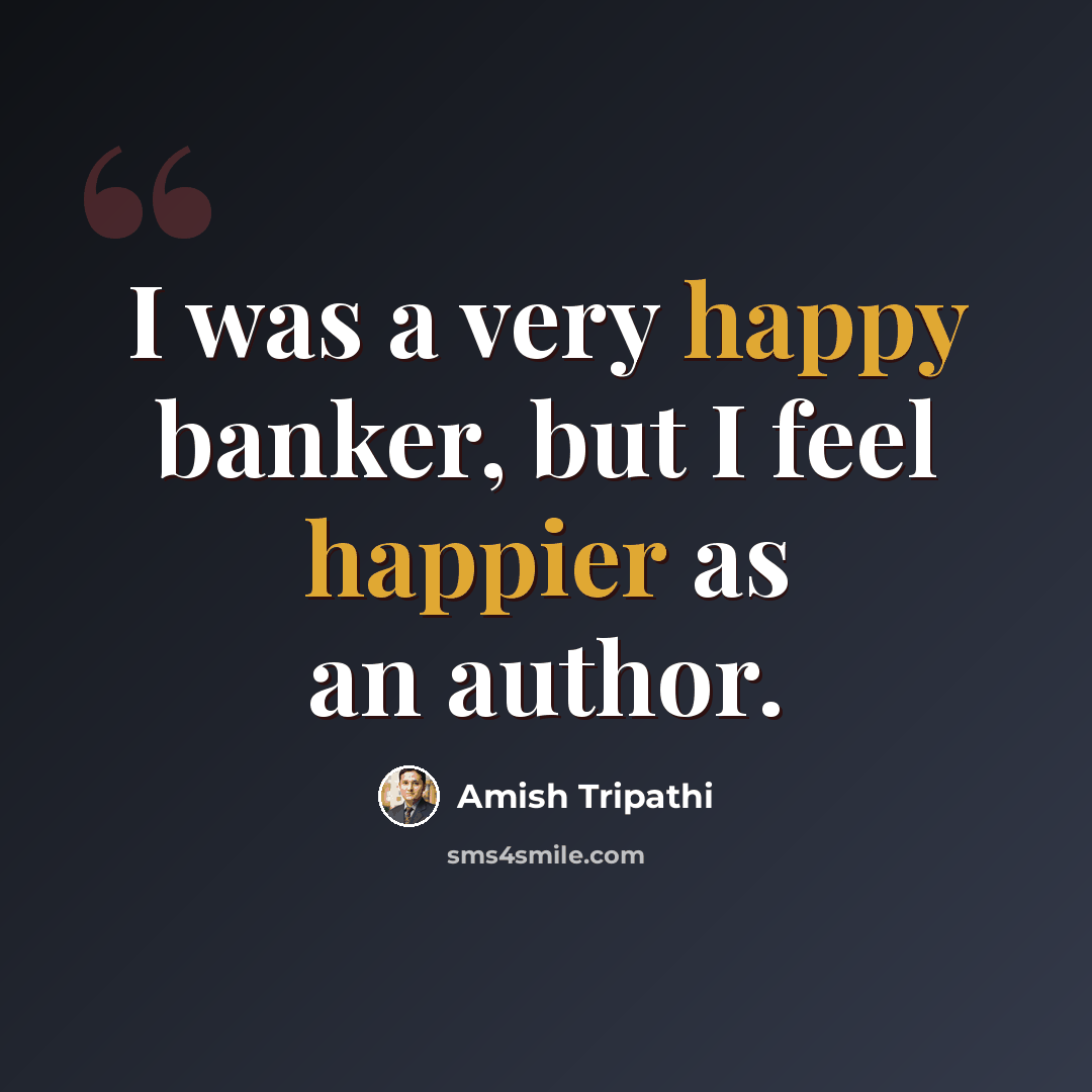“I was a very happy banker, but I feel happier as an author.” quote by Amish Tripathi